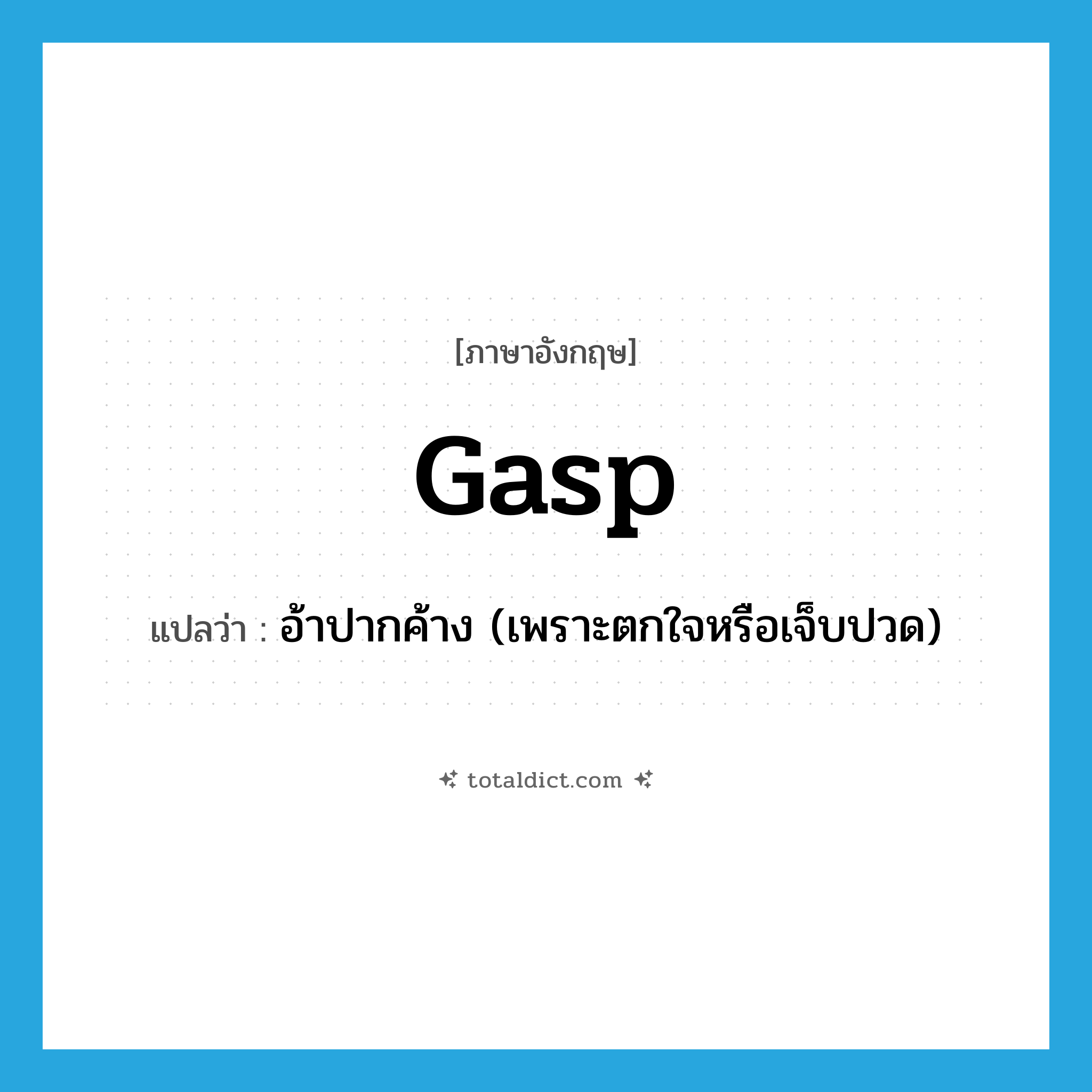 gasp แปลว่า?, คำศัพท์ภาษาอังกฤษ gasp แปลว่า อ้าปากค้าง (เพราะตกใจหรือเจ็บปวด) ประเภท VI หมวด VI