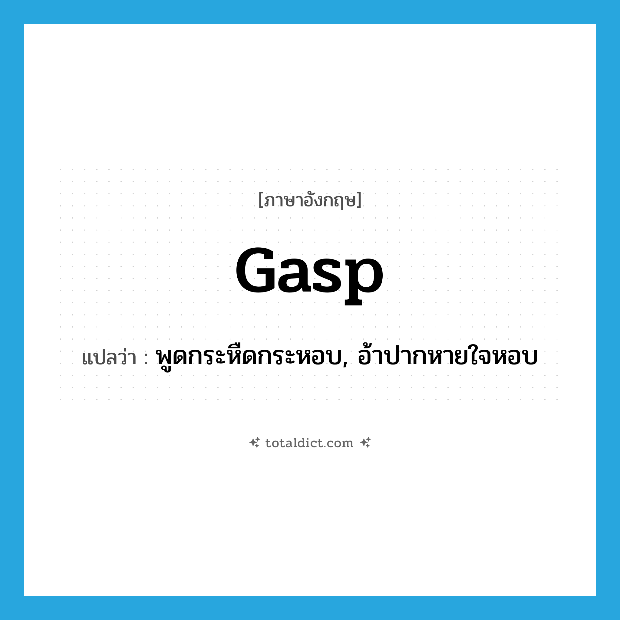 gasp แปลว่า?, คำศัพท์ภาษาอังกฤษ gasp แปลว่า พูดกระหืดกระหอบ, อ้าปากหายใจหอบ ประเภท VT หมวด VT