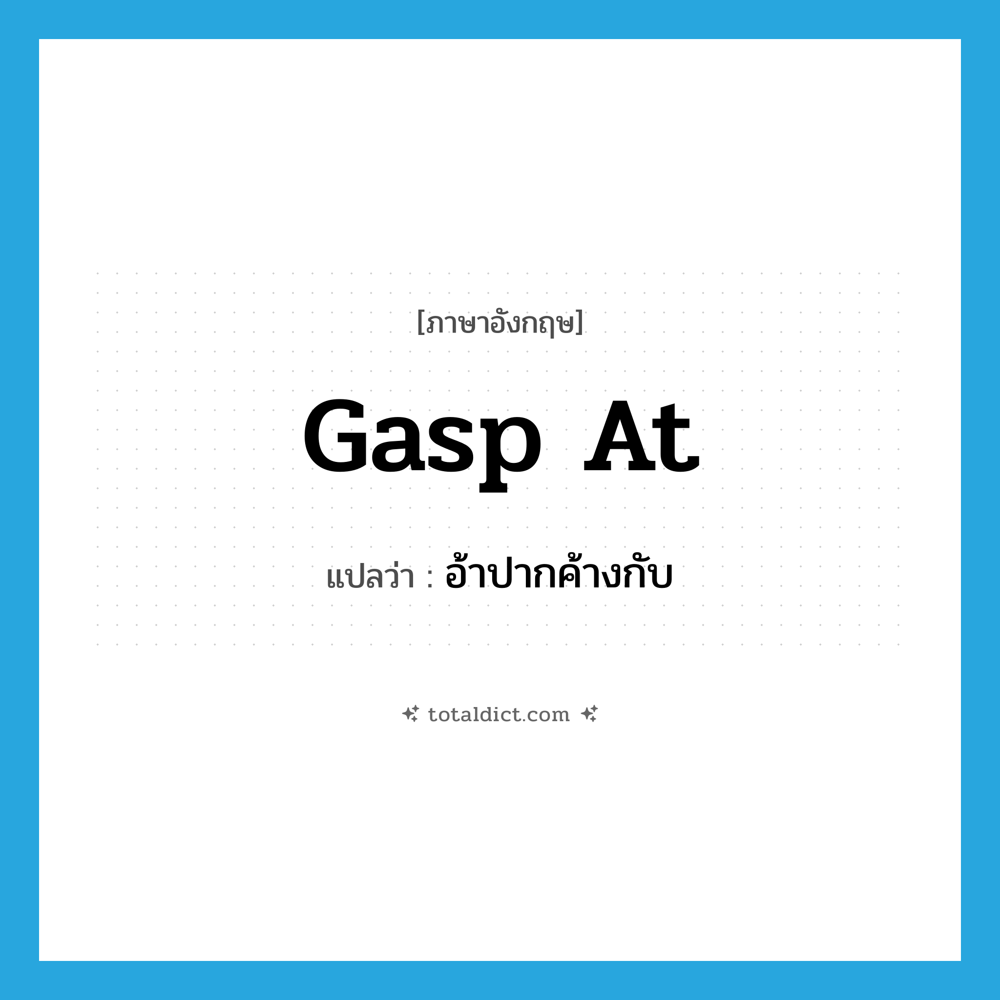 gasp at แปลว่า?, คำศัพท์ภาษาอังกฤษ gasp at แปลว่า อ้าปากค้างกับ ประเภท PHRV หมวด PHRV