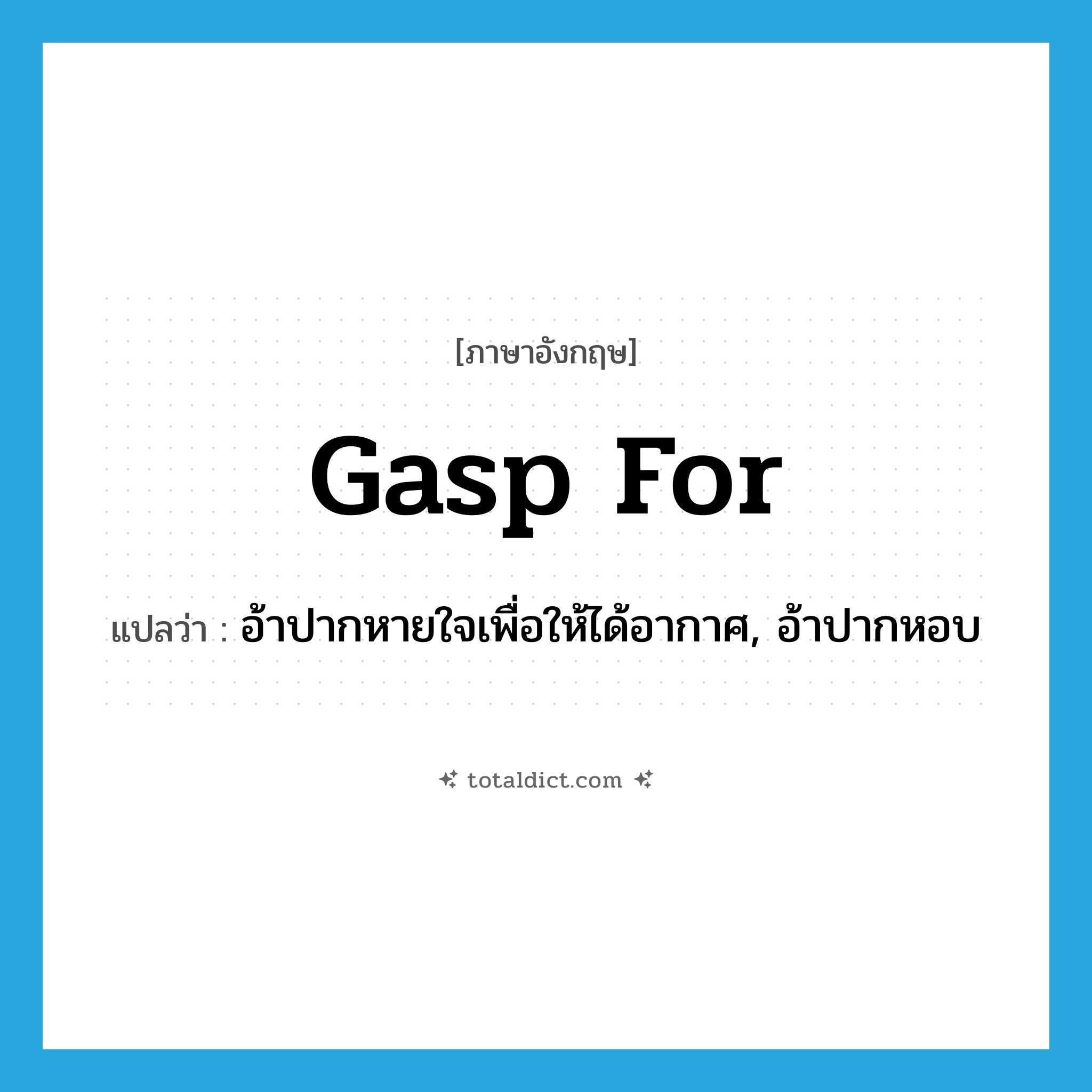 gasp for แปลว่า?, คำศัพท์ภาษาอังกฤษ gasp for แปลว่า อ้าปากหายใจเพื่อให้ได้อากาศ, อ้าปากหอบ ประเภท PHRV หมวด PHRV