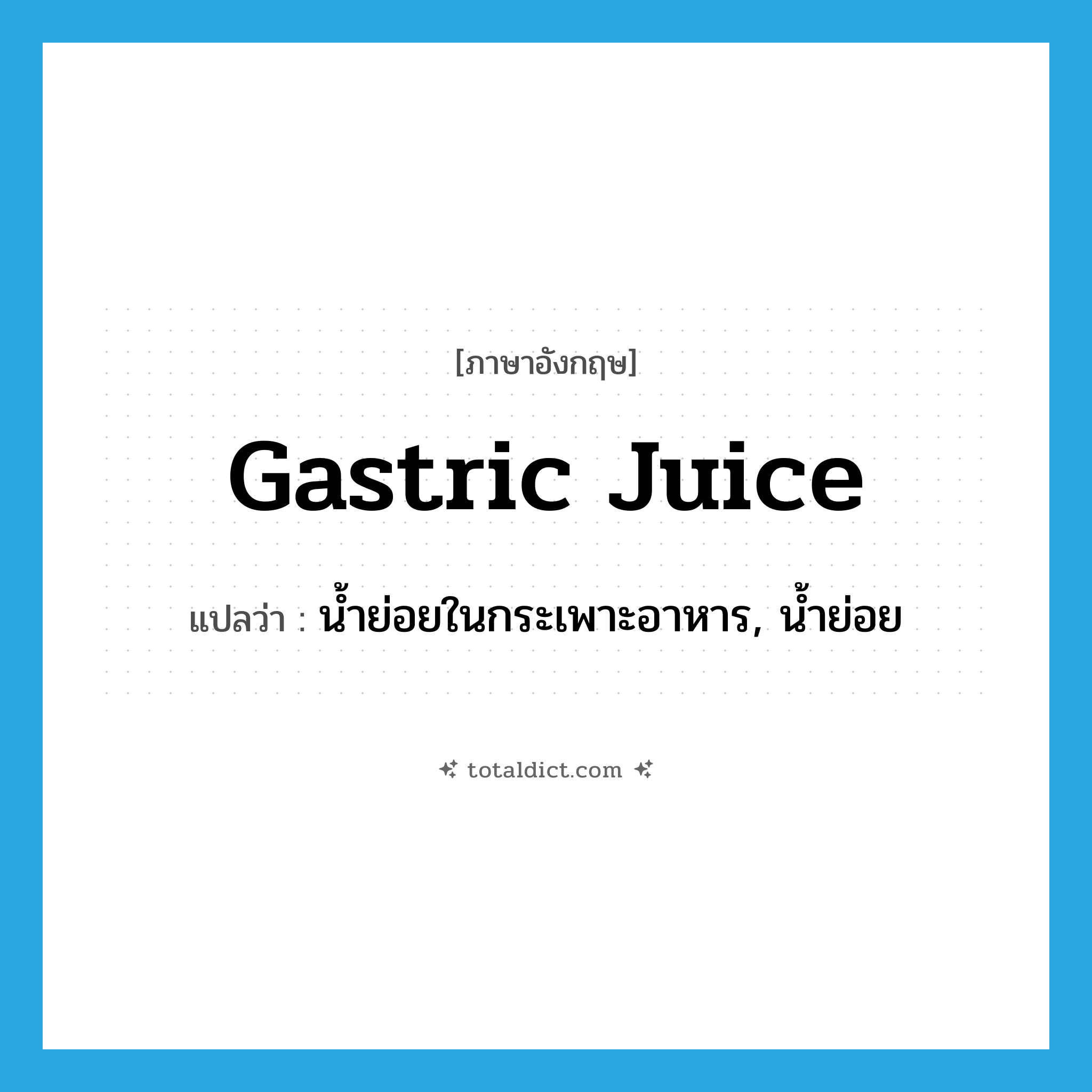 gastric juice แปลว่า?, คำศัพท์ภาษาอังกฤษ gastric juice แปลว่า น้ำย่อยในกระเพาะอาหาร, น้ำย่อย ประเภท N หมวด N