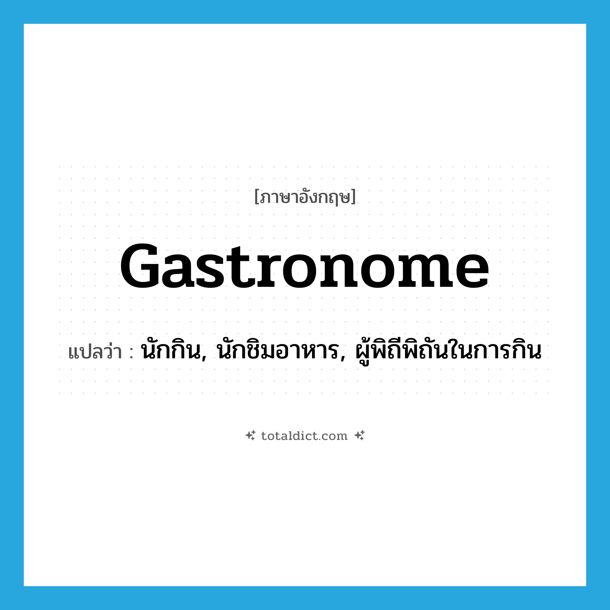 gastronome แปลว่า?, คำศัพท์ภาษาอังกฤษ gastronome แปลว่า นักกิน, นักชิมอาหาร, ผู้พิถีพิถันในการกิน ประเภท N หมวด N