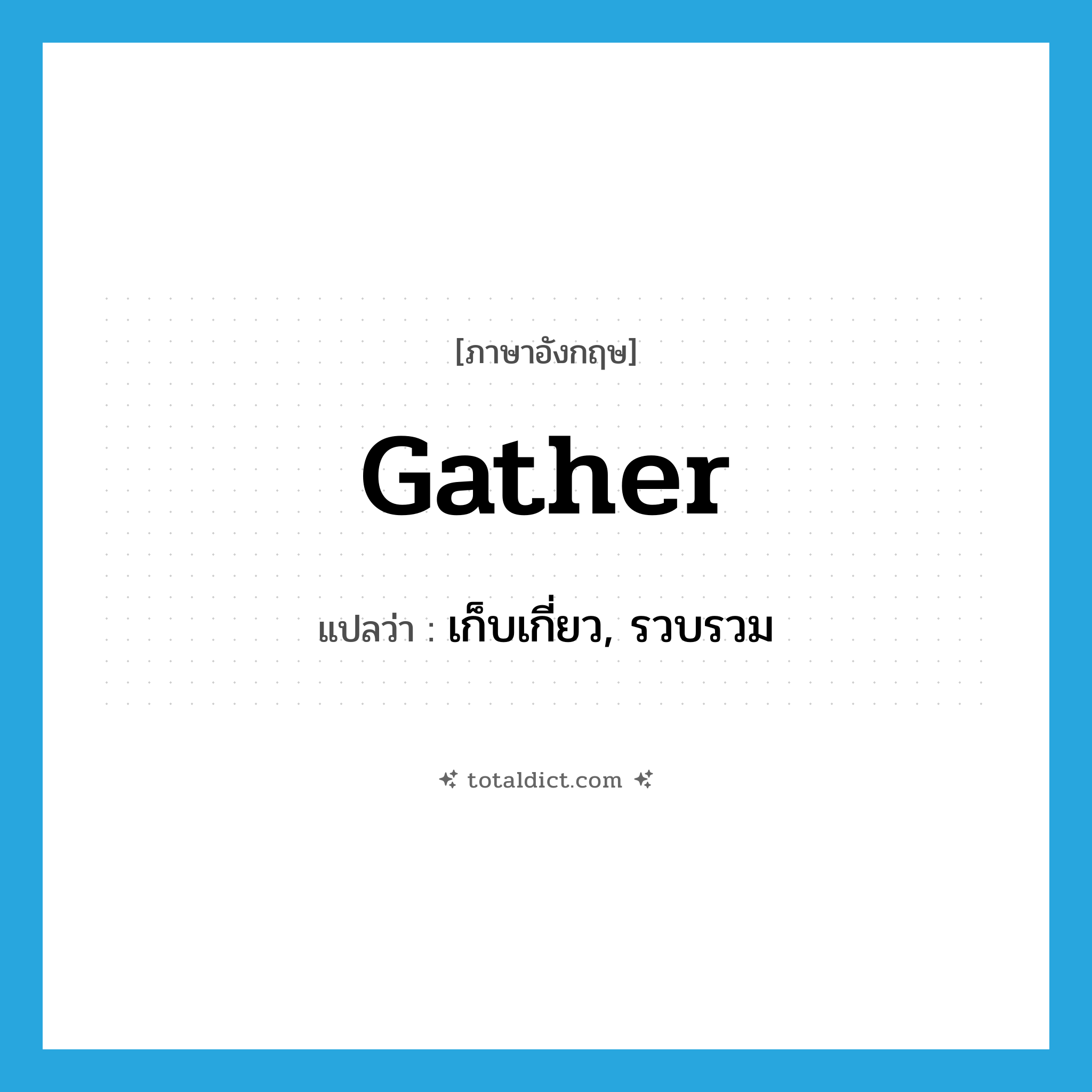 gather แปลว่า?, คำศัพท์ภาษาอังกฤษ gather แปลว่า เก็บเกี่ยว, รวบรวม ประเภท VT หมวด VT