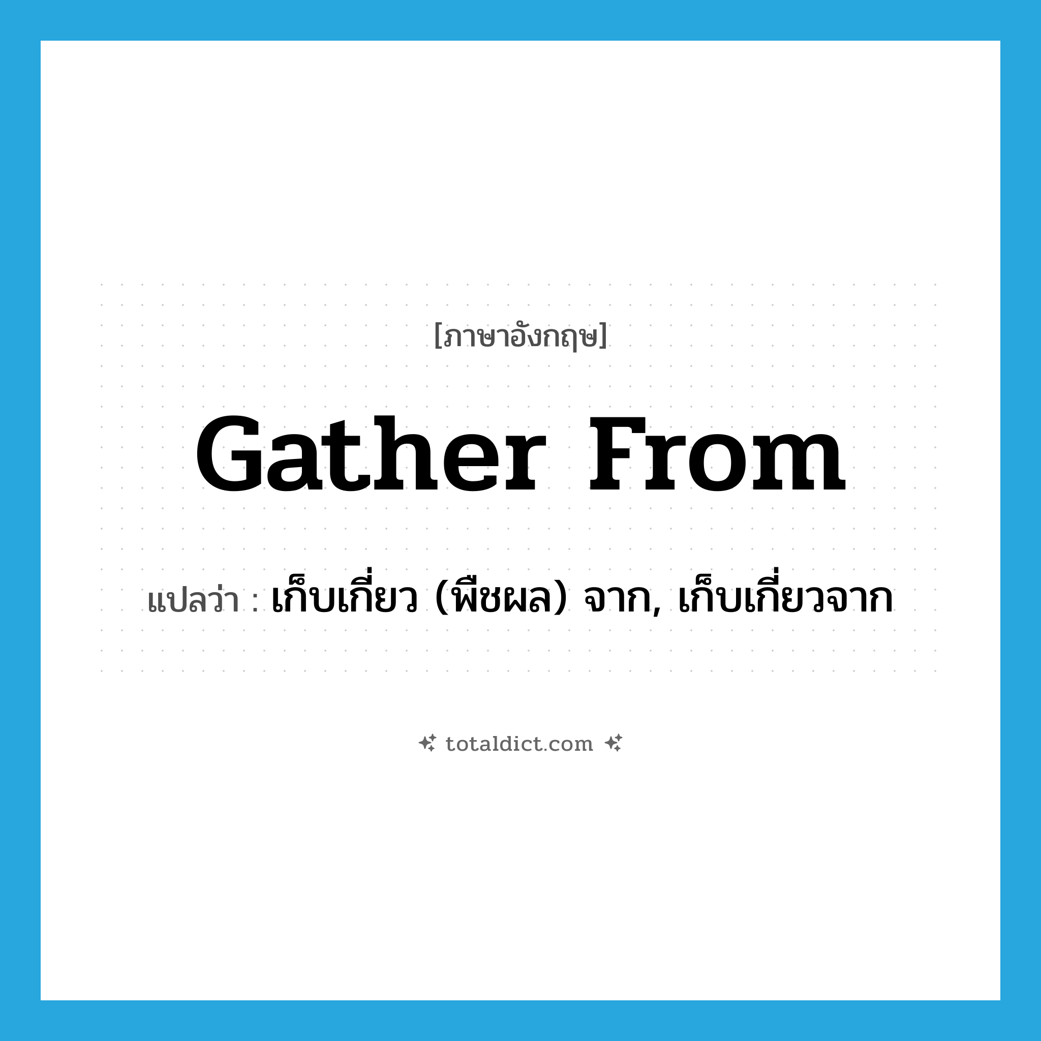 gather from แปลว่า?, คำศัพท์ภาษาอังกฤษ gather from แปลว่า เก็บเกี่ยว (พืชผล) จาก, เก็บเกี่ยวจาก ประเภท PHRV หมวด PHRV