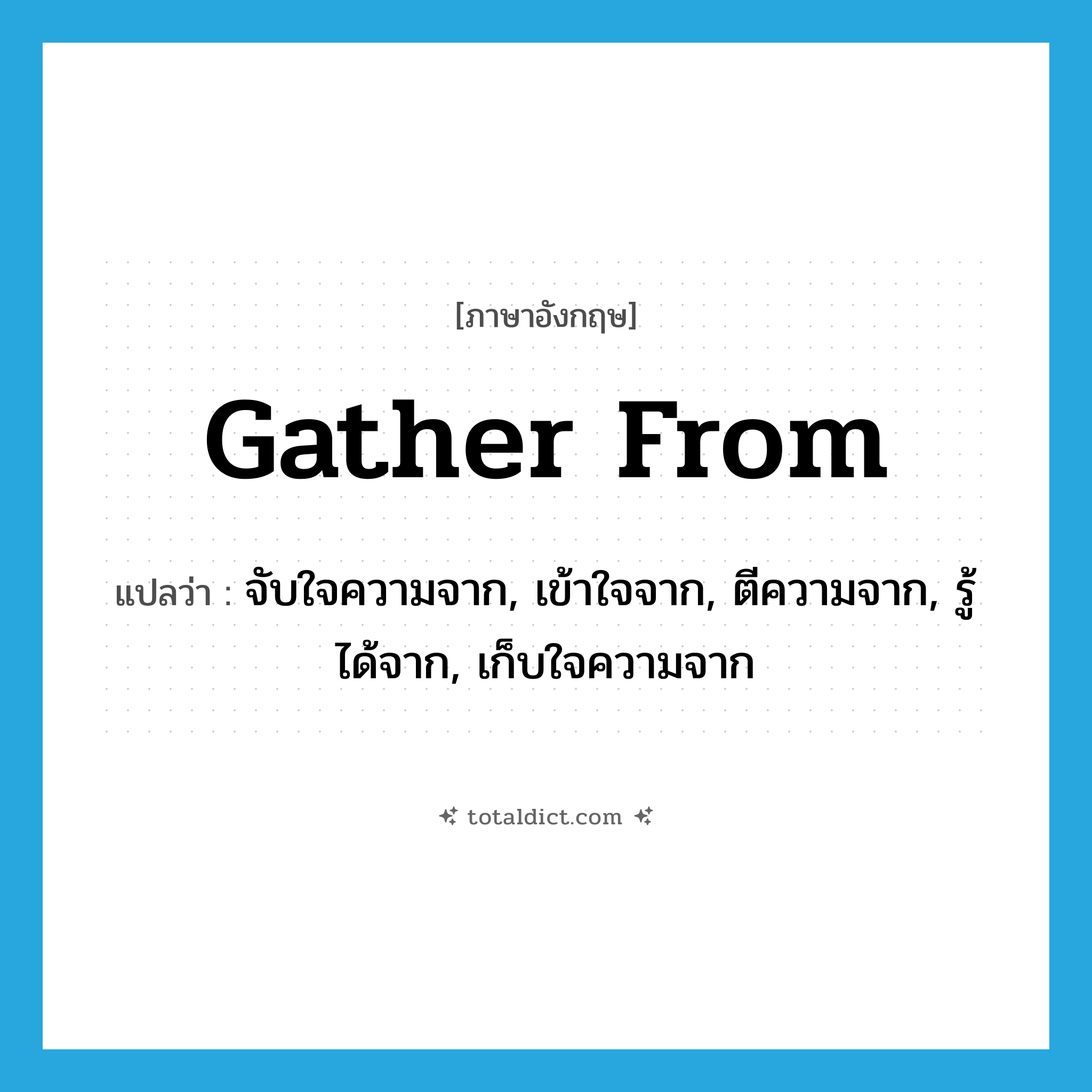 gather from แปลว่า?, คำศัพท์ภาษาอังกฤษ gather from แปลว่า จับใจความจาก, เข้าใจจาก, ตีความจาก, รู้ได้จาก, เก็บใจความจาก ประเภท PHRV หมวด PHRV