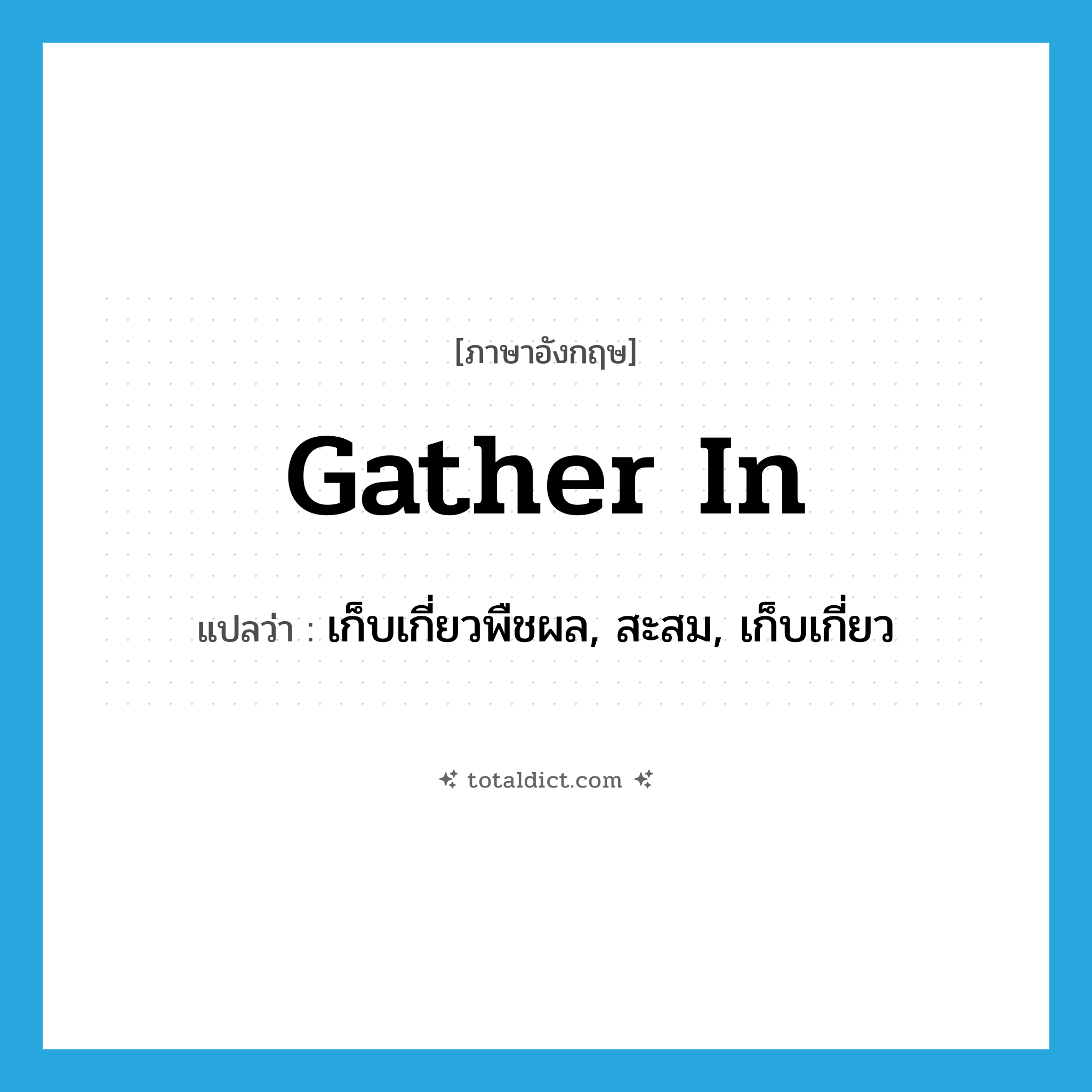 gather in แปลว่า?, คำศัพท์ภาษาอังกฤษ gather in แปลว่า เก็บเกี่ยวพืชผล, สะสม, เก็บเกี่ยว ประเภท PHRV หมวด PHRV