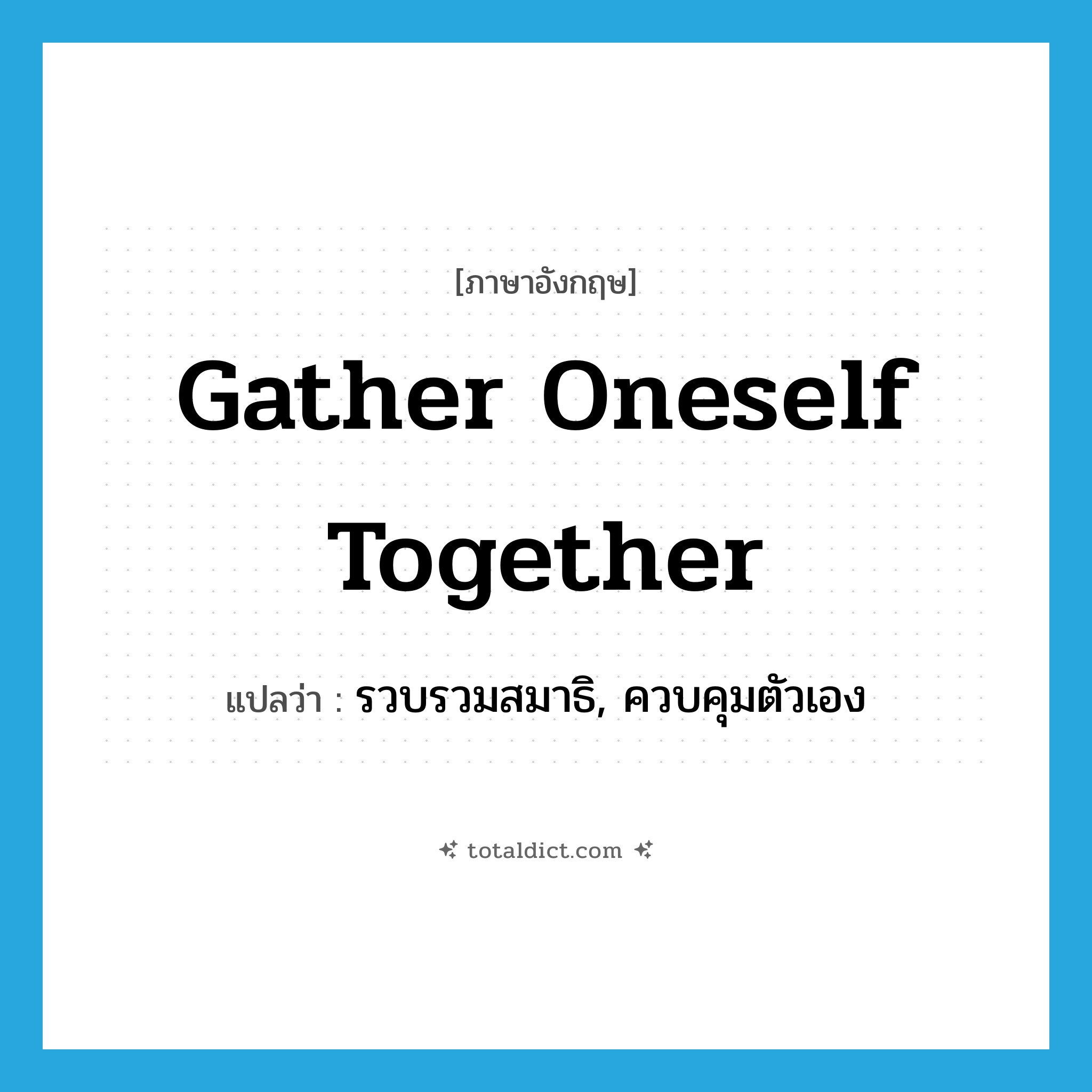 gather oneself together แปลว่า?, คำศัพท์ภาษาอังกฤษ gather oneself together แปลว่า รวบรวมสมาธิ, ควบคุมตัวเอง ประเภท PHRV หมวด PHRV