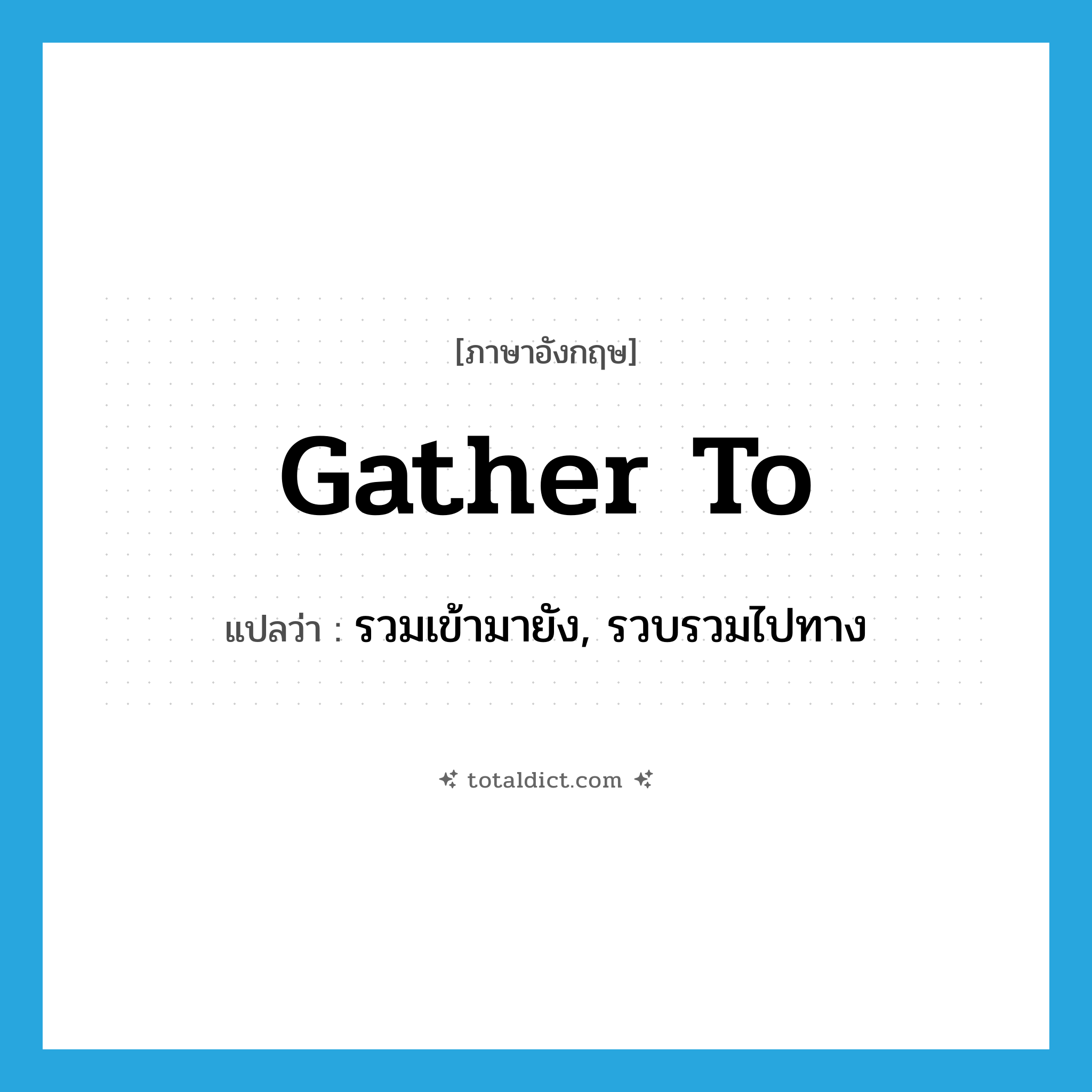 gather to แปลว่า?, คำศัพท์ภาษาอังกฤษ gather to แปลว่า รวมเข้ามายัง, รวบรวมไปทาง ประเภท PHRV หมวด PHRV