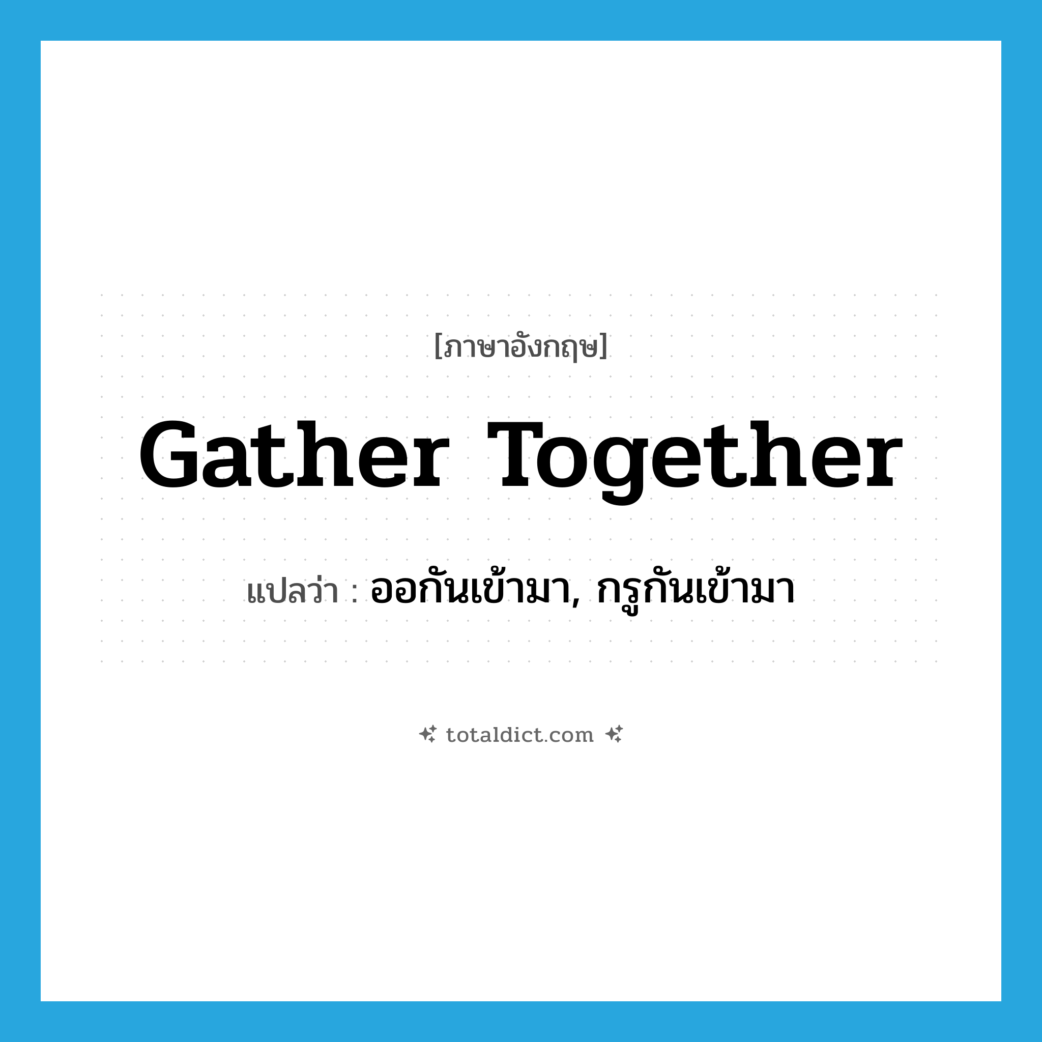 gather together แปลว่า?, คำศัพท์ภาษาอังกฤษ gather together แปลว่า ออกันเข้ามา, กรูกันเข้ามา ประเภท PHRV หมวด PHRV
