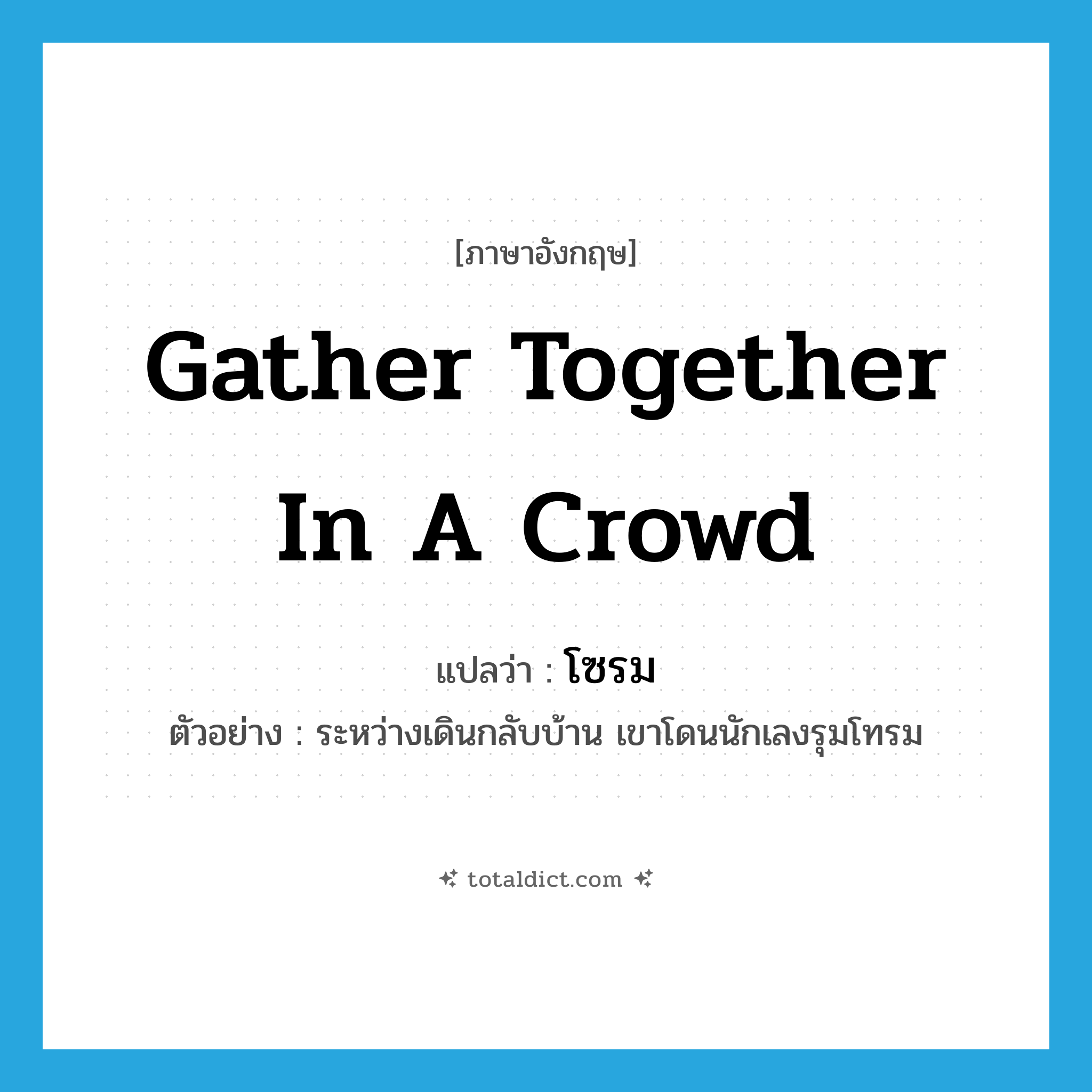 gather together in a crowd แปลว่า?, คำศัพท์ภาษาอังกฤษ gather together in a crowd แปลว่า โซรม ประเภท V ตัวอย่าง ระหว่างเดินกลับบ้าน เขาโดนนักเลงรุมโทรม หมวด V