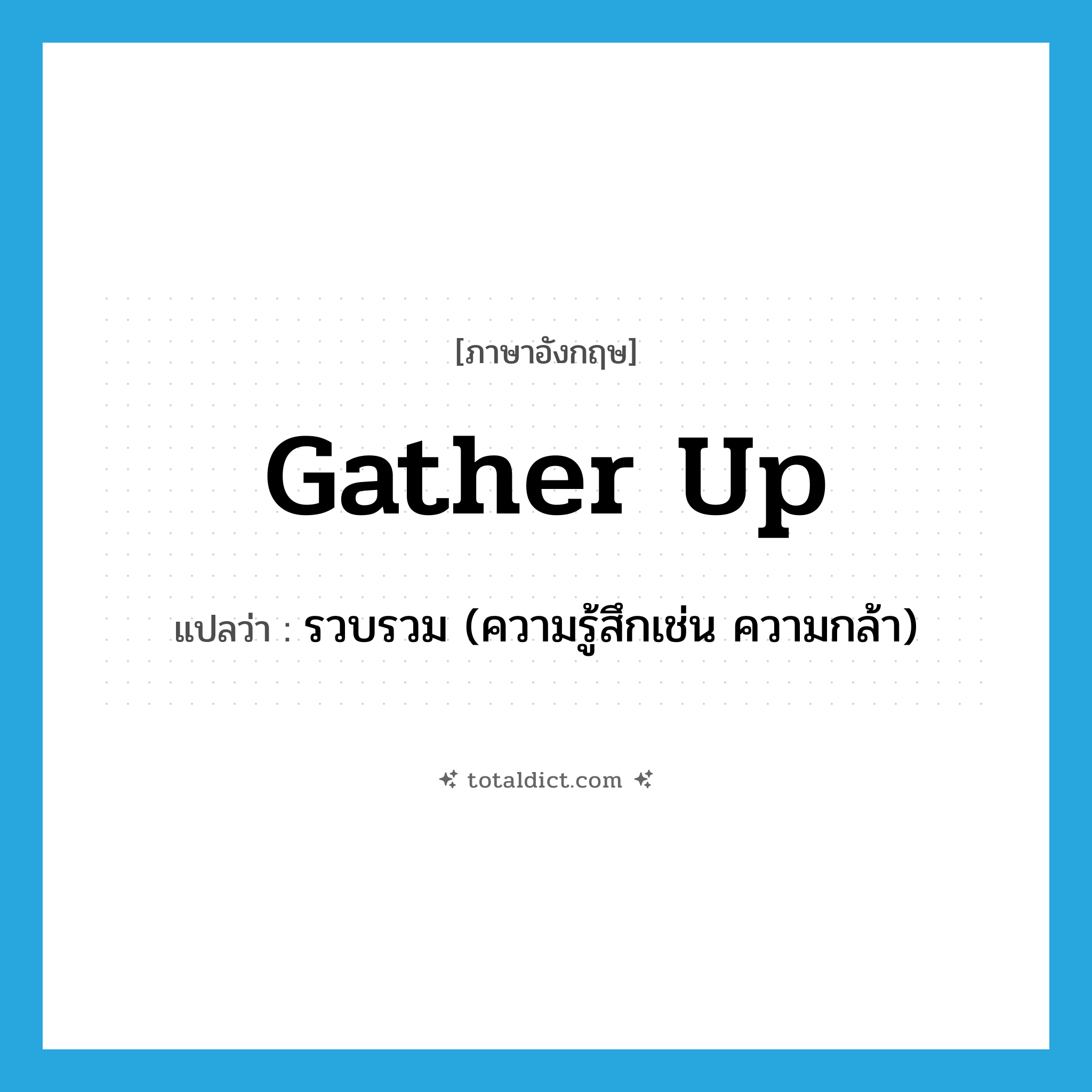gather up แปลว่า?, คำศัพท์ภาษาอังกฤษ gather up แปลว่า รวบรวม (ความรู้สึกเช่น ความกล้า) ประเภท PHRV หมวด PHRV