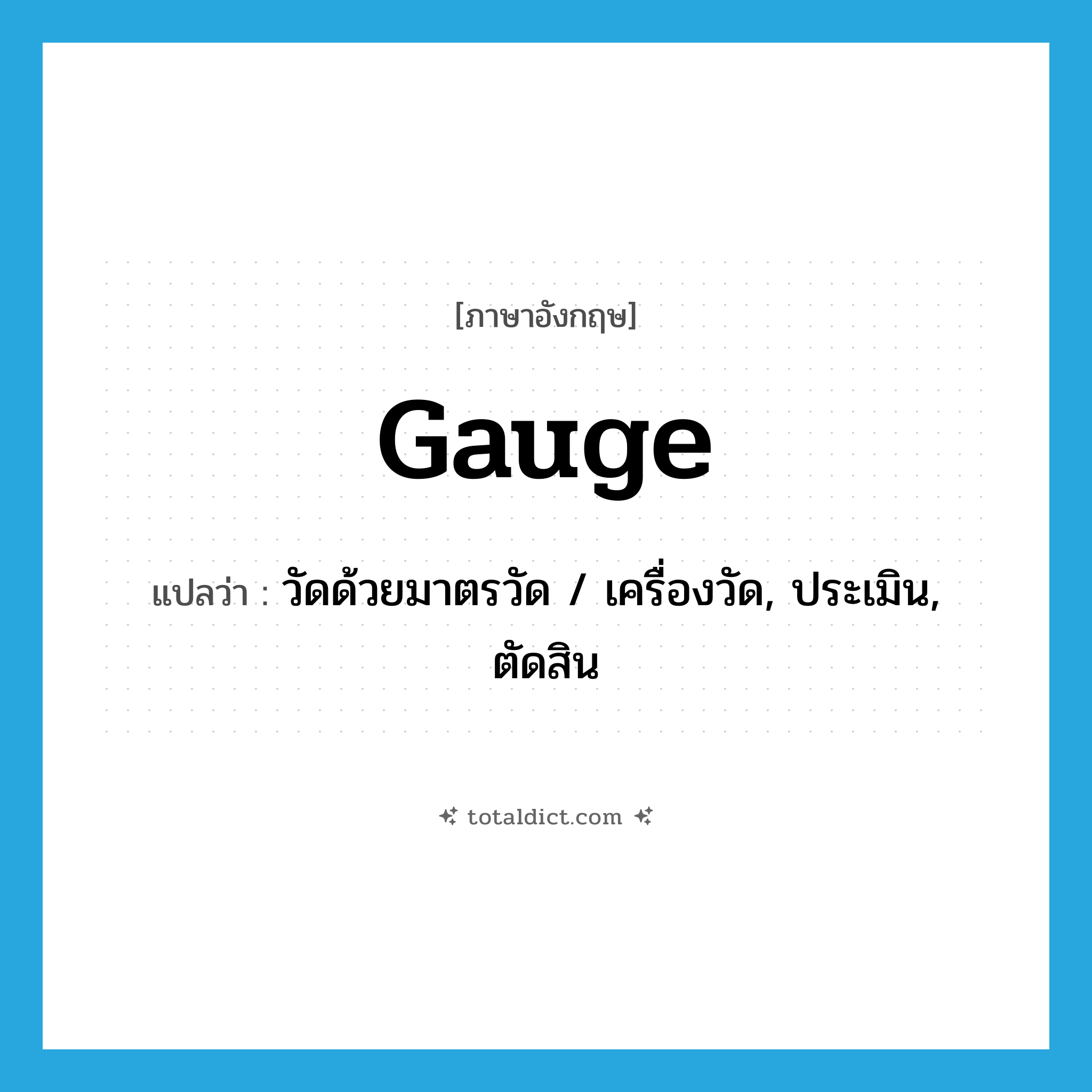 gauge แปลว่า?, คำศัพท์ภาษาอังกฤษ gauge แปลว่า วัดด้วยมาตรวัด / เครื่องวัด, ประเมิน, ตัดสิน ประเภท VT หมวด VT