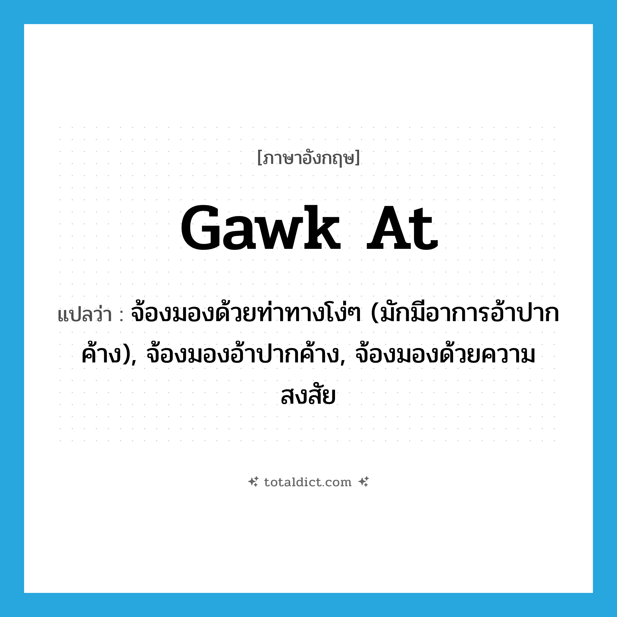 gawk at แปลว่า?, คำศัพท์ภาษาอังกฤษ gawk at แปลว่า จ้องมองด้วยท่าทางโง่ๆ (มักมีอาการอ้าปากค้าง), จ้องมองอ้าปากค้าง, จ้องมองด้วยความสงสัย ประเภท PHRV หมวด PHRV