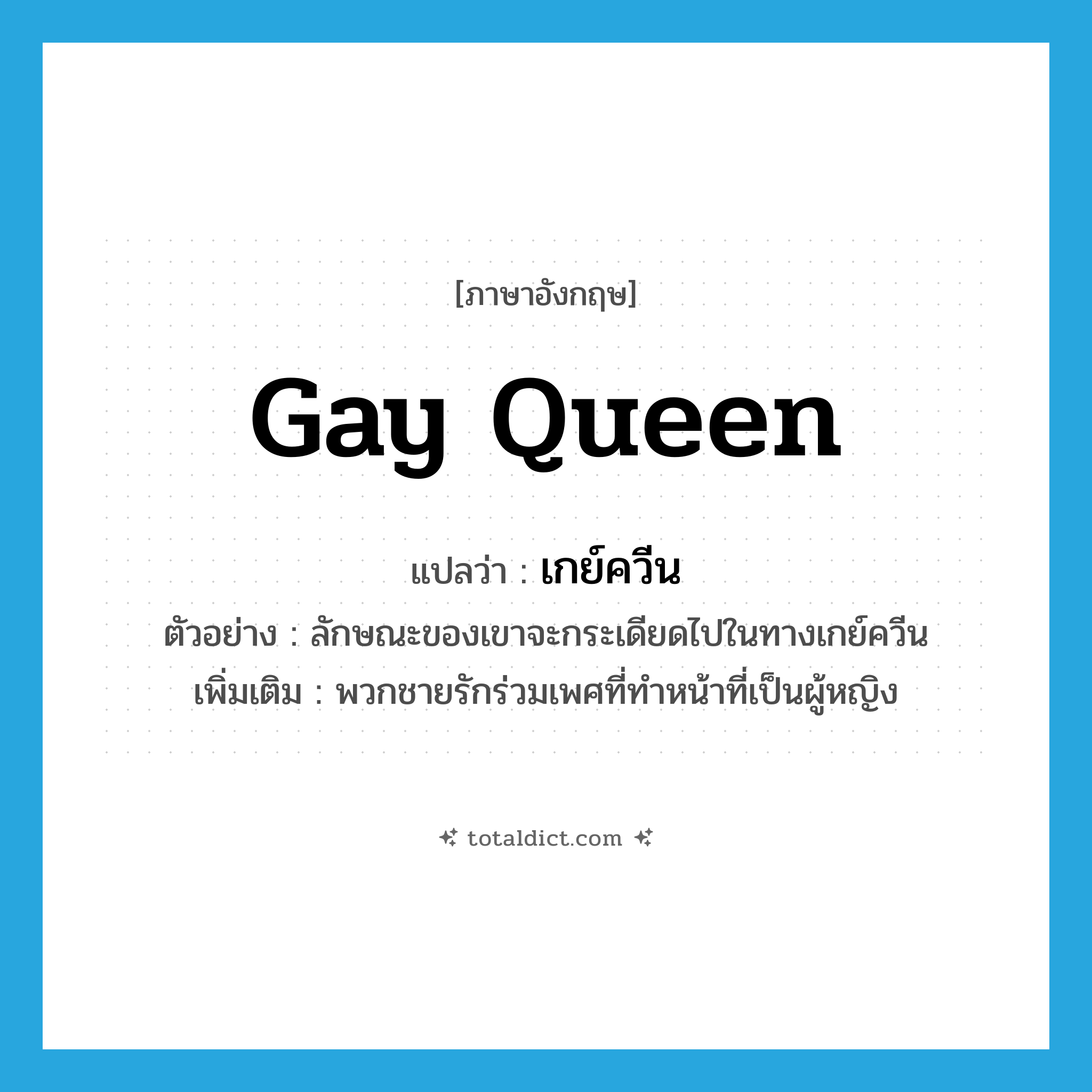 Gay Queen แปลว่า?, คำศัพท์ภาษาอังกฤษ Gay Queen แปลว่า เกย์ควีน ประเภท N ตัวอย่าง ลักษณะของเขาจะกระเดียดไปในทางเกย์ควีน เพิ่มเติม พวกชายรักร่วมเพศที่ทำหน้าที่เป็นผู้หญิง หมวด N