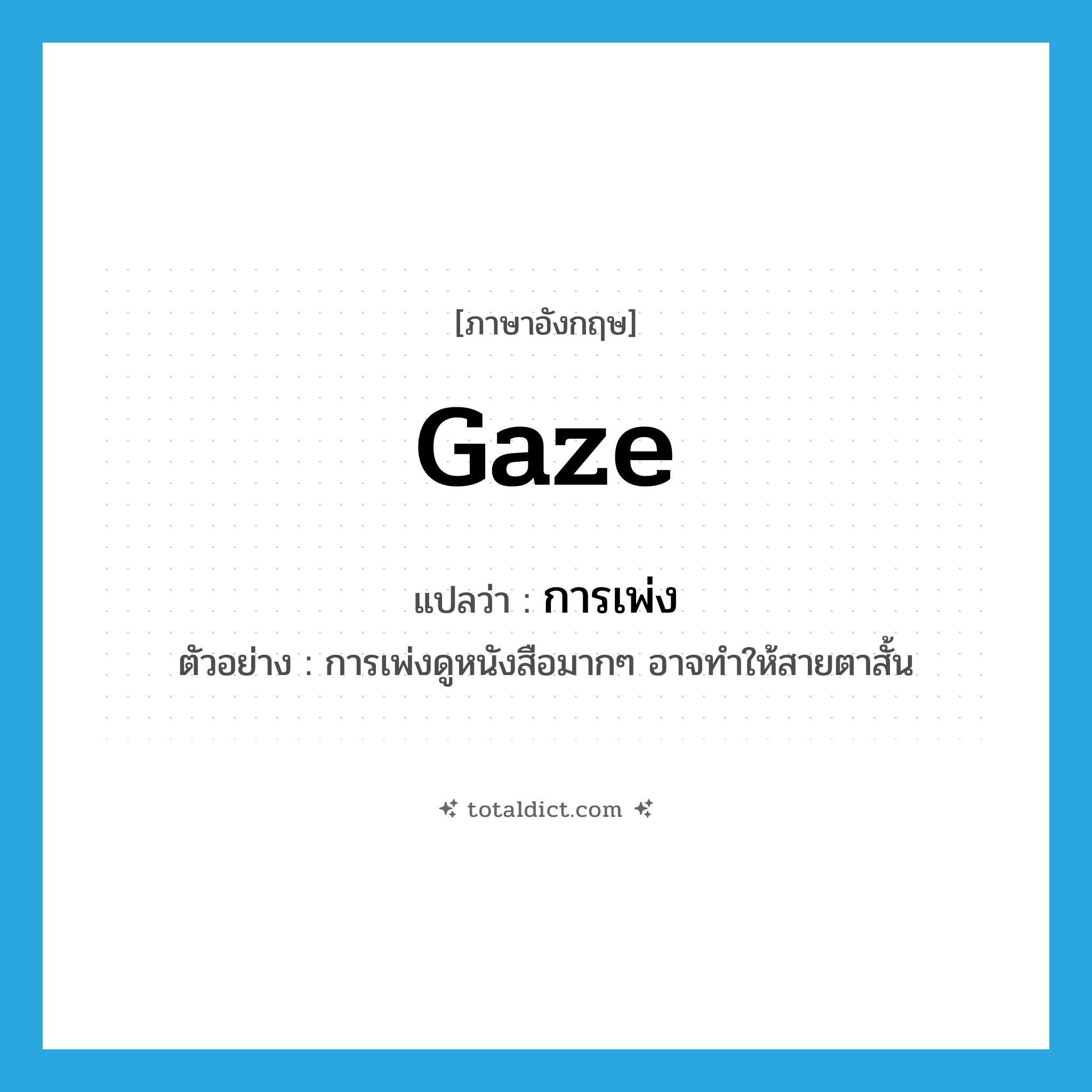 gaze แปลว่า?, คำศัพท์ภาษาอังกฤษ gaze แปลว่า การเพ่ง ประเภท N ตัวอย่าง การเพ่งดูหนังสือมากๆ อาจทำให้สายตาสั้น หมวด N