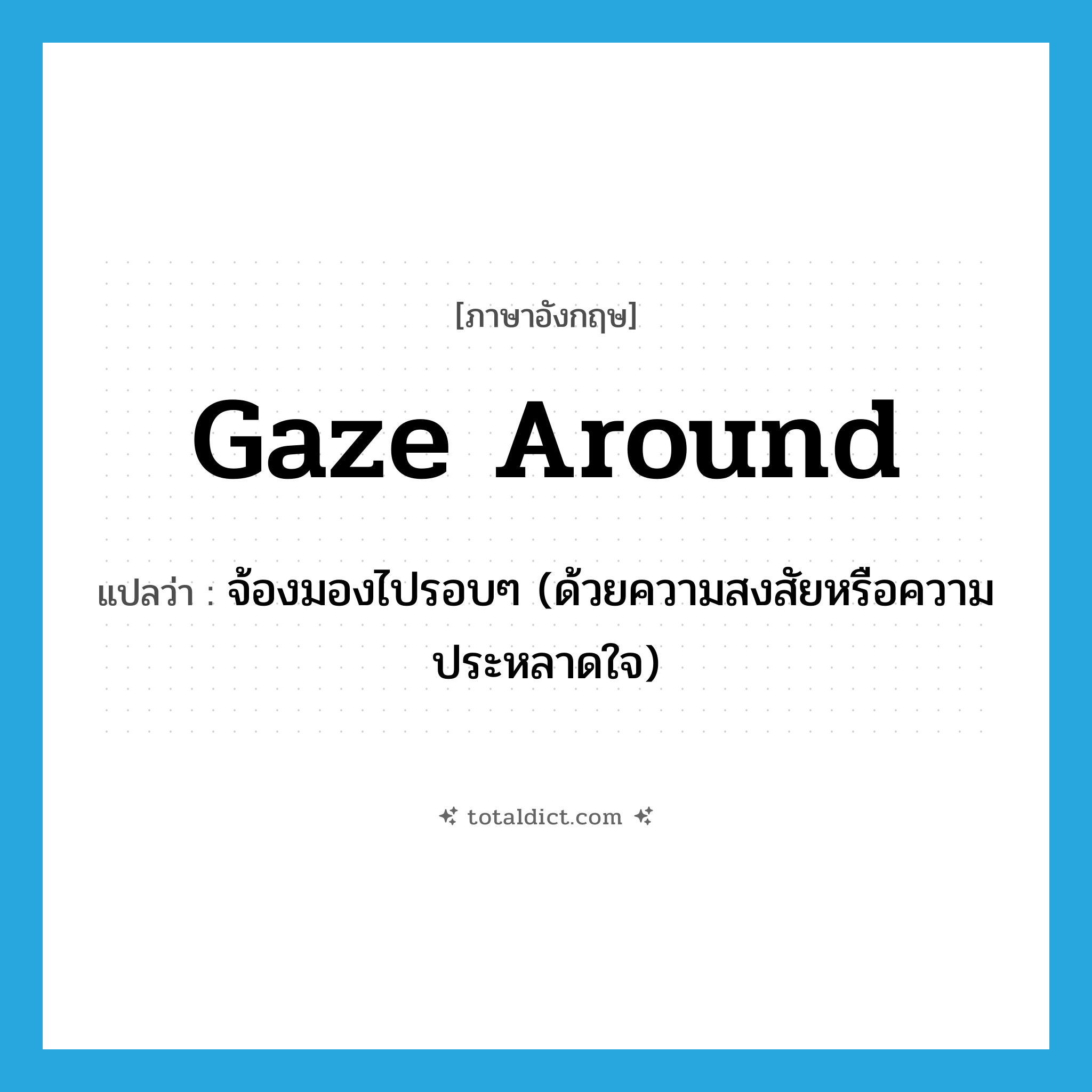 gaze around แปลว่า?, คำศัพท์ภาษาอังกฤษ gaze around แปลว่า จ้องมองไปรอบๆ (ด้วยความสงสัยหรือความประหลาดใจ) ประเภท PHRV หมวด PHRV