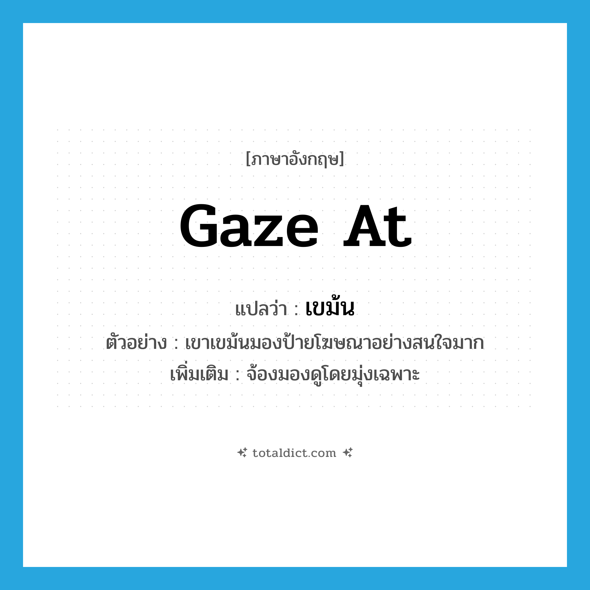 gaze at แปลว่า?, คำศัพท์ภาษาอังกฤษ gaze at แปลว่า เขม้น ประเภท V ตัวอย่าง เขาเขม้นมองป้ายโฆษณาอย่างสนใจมาก เพิ่มเติม จ้องมองดูโดยมุ่งเฉพาะ หมวด V
