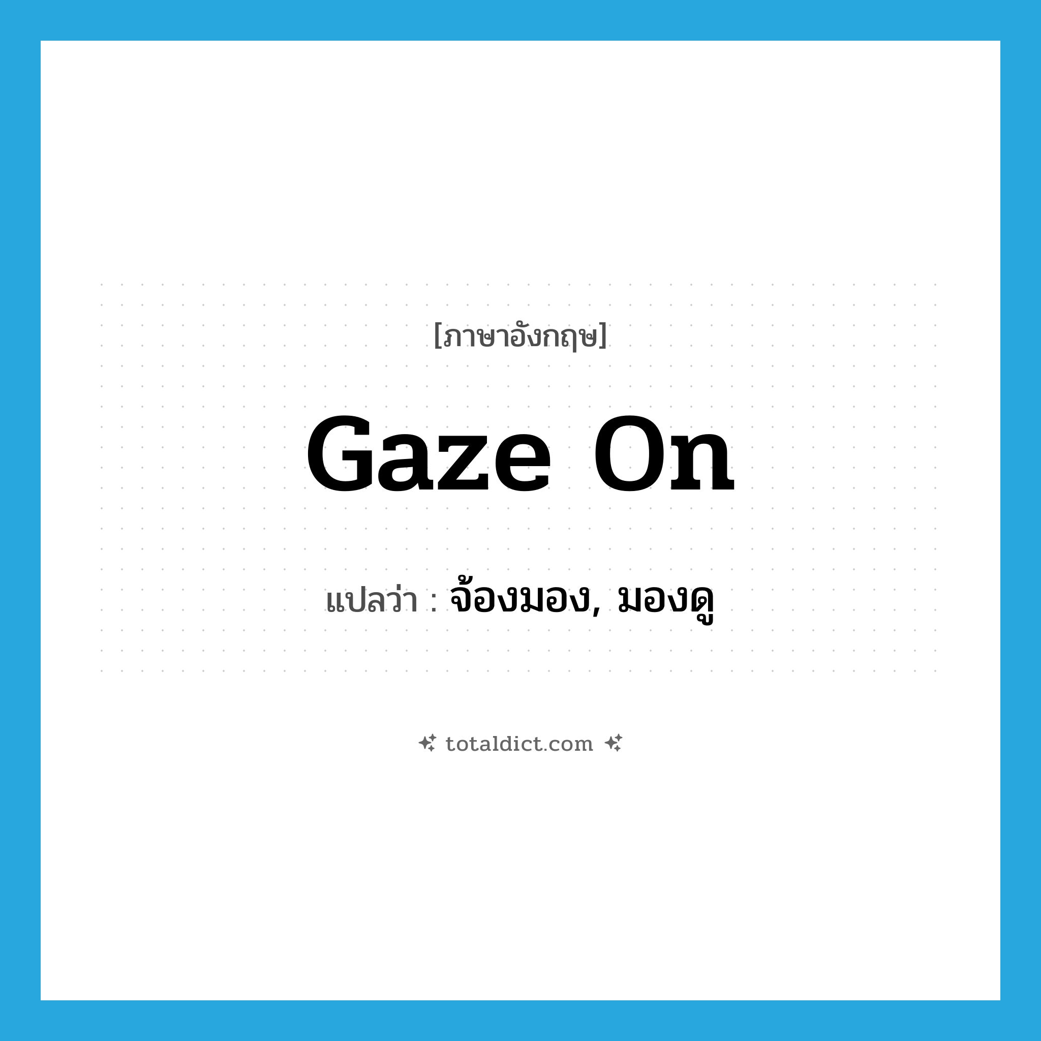 gaze on แปลว่า?, คำศัพท์ภาษาอังกฤษ gaze on แปลว่า จ้องมอง, มองดู ประเภท PHRV หมวด PHRV