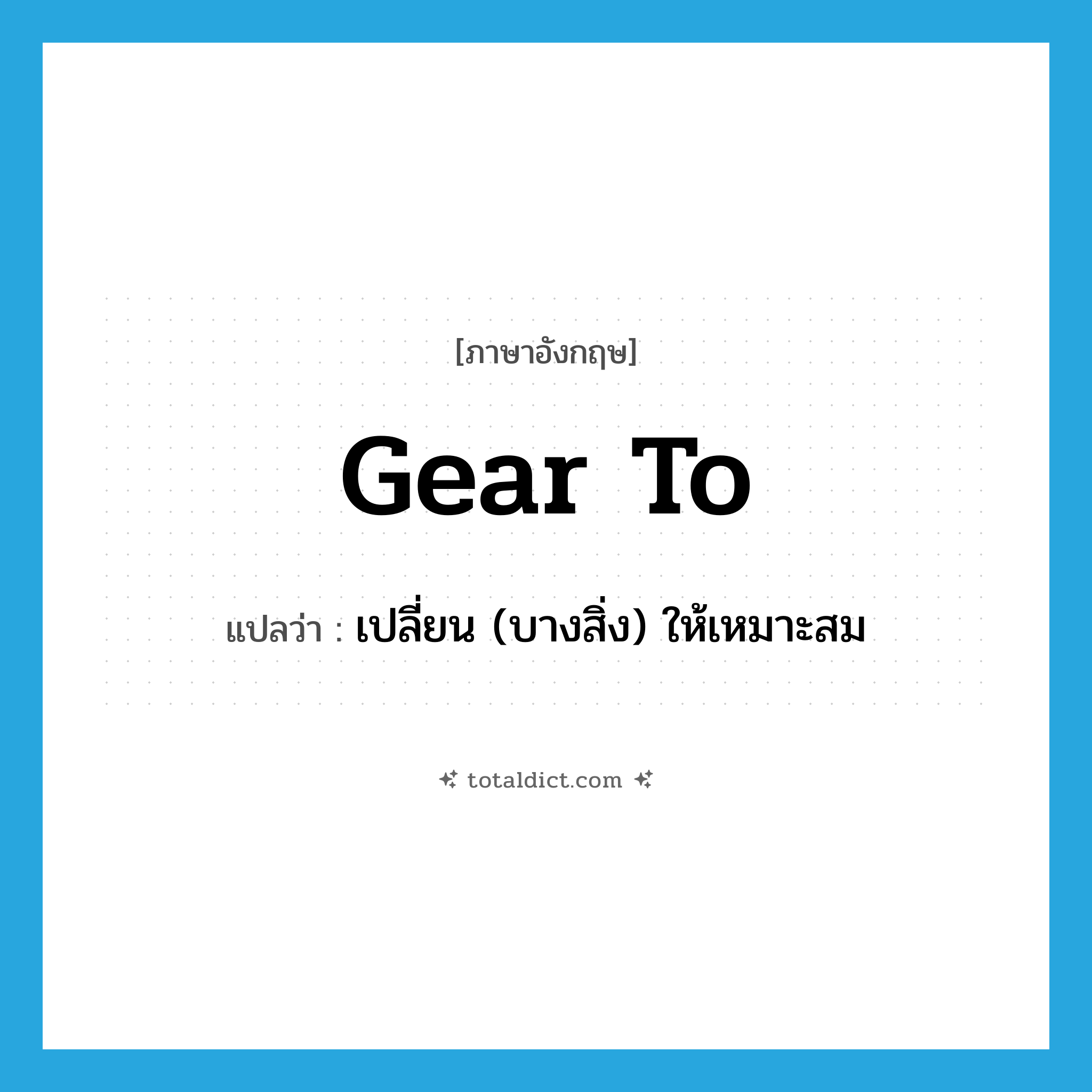 gear to แปลว่า?, คำศัพท์ภาษาอังกฤษ gear to แปลว่า เปลี่ยน (บางสิ่ง) ให้เหมาะสม ประเภท PHRV หมวด PHRV
