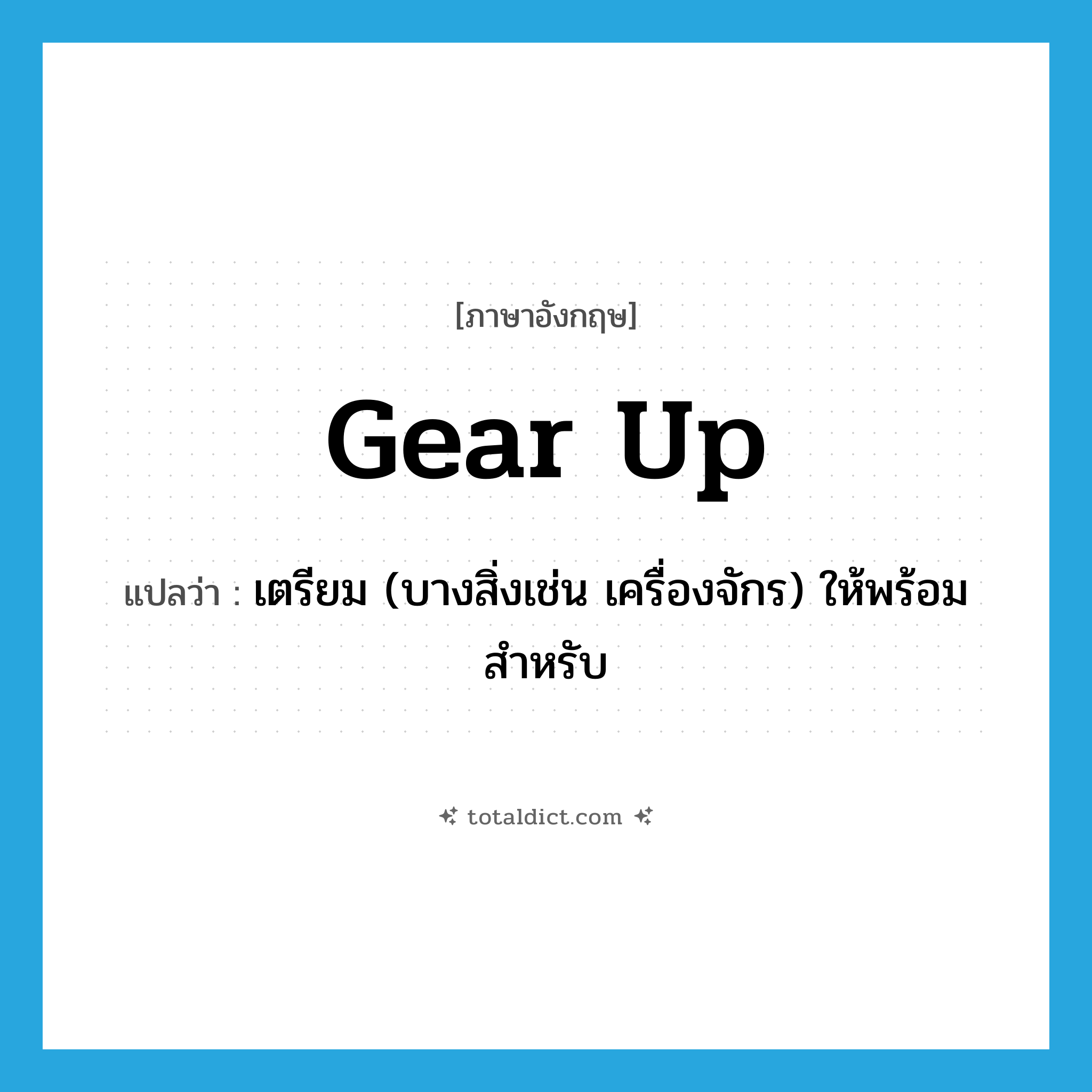gear up แปลว่า?, คำศัพท์ภาษาอังกฤษ gear up แปลว่า เตรียม (บางสิ่งเช่น เครื่องจักร) ให้พร้อมสำหรับ ประเภท PHRV หมวด PHRV
