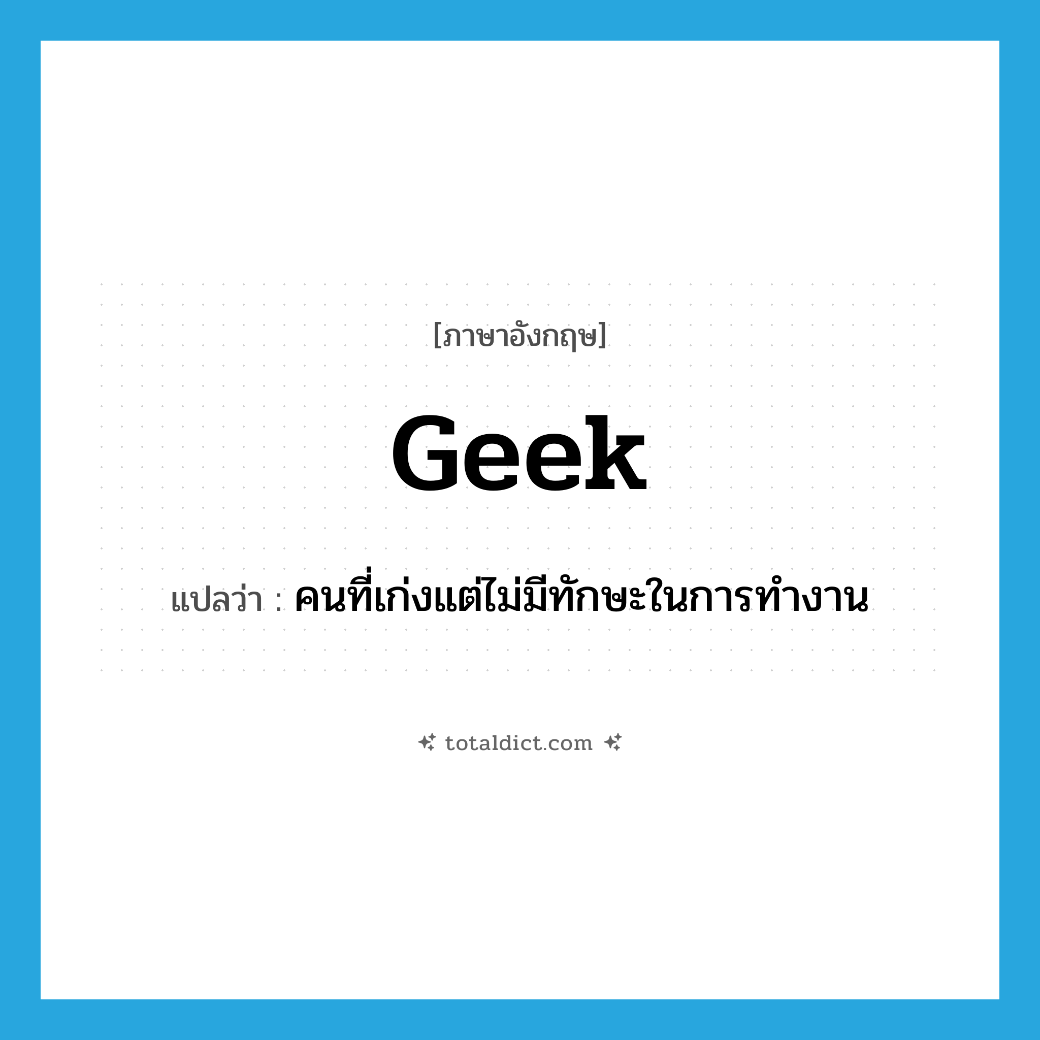 geek แปลว่า?, คำศัพท์ภาษาอังกฤษ geek แปลว่า คนที่เก่งแต่ไม่มีทักษะในการทำงาน ประเภท SL หมวด SL