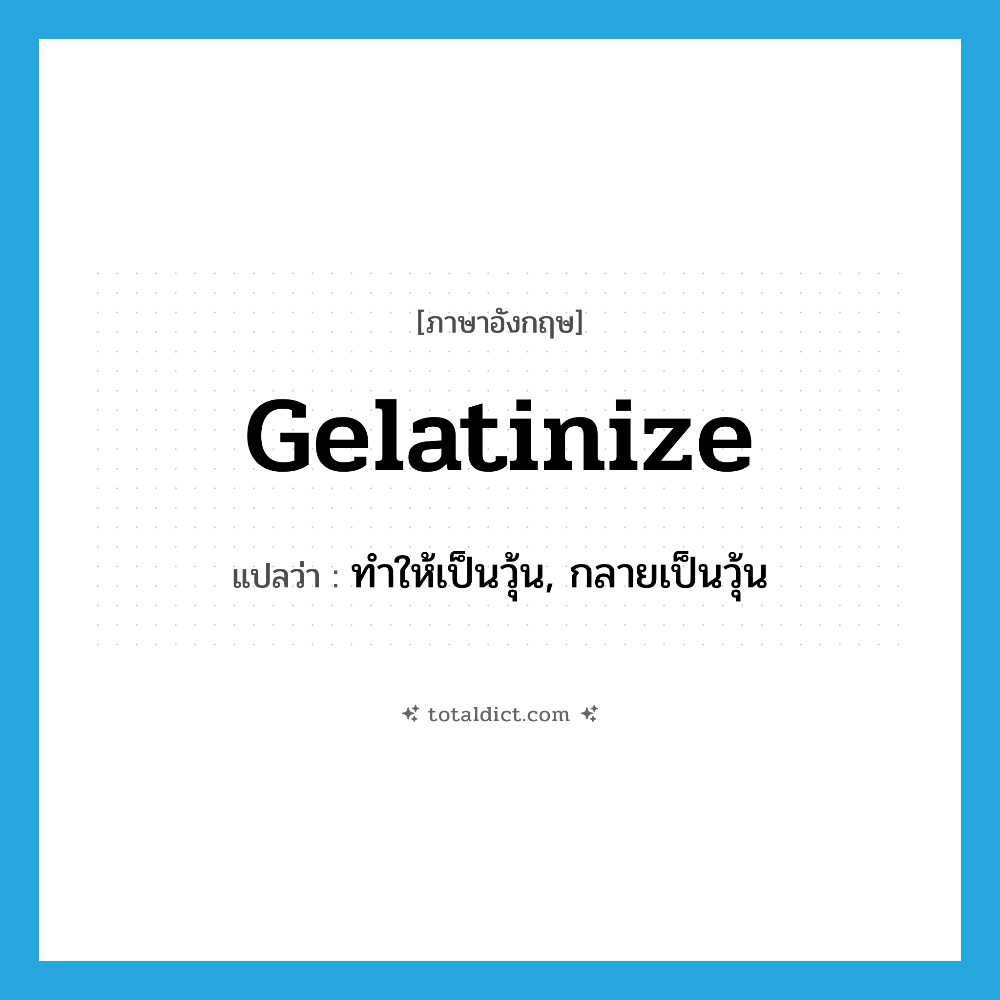 gelatinize แปลว่า?, คำศัพท์ภาษาอังกฤษ gelatinize แปลว่า ทำให้เป็นวุ้น, กลายเป็นวุ้น ประเภท VT หมวด VT