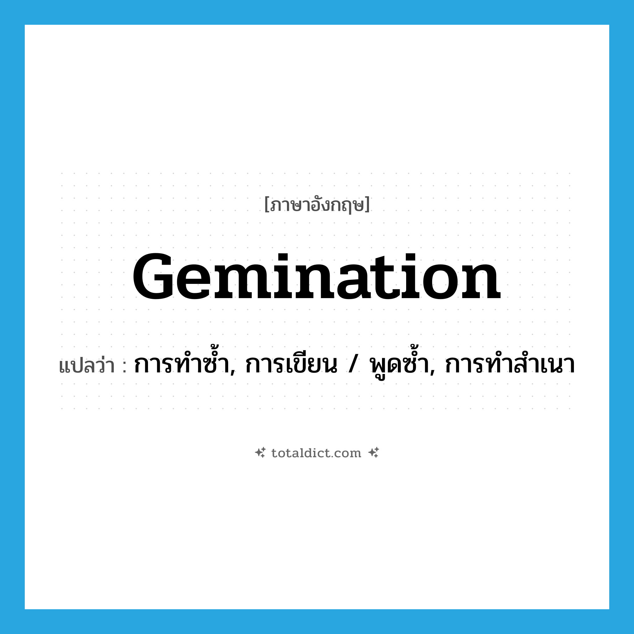 gemination แปลว่า?, คำศัพท์ภาษาอังกฤษ gemination แปลว่า การทำซ้ำ, การเขียน / พูดซ้ำ, การทำสำเนา ประเภท N หมวด N