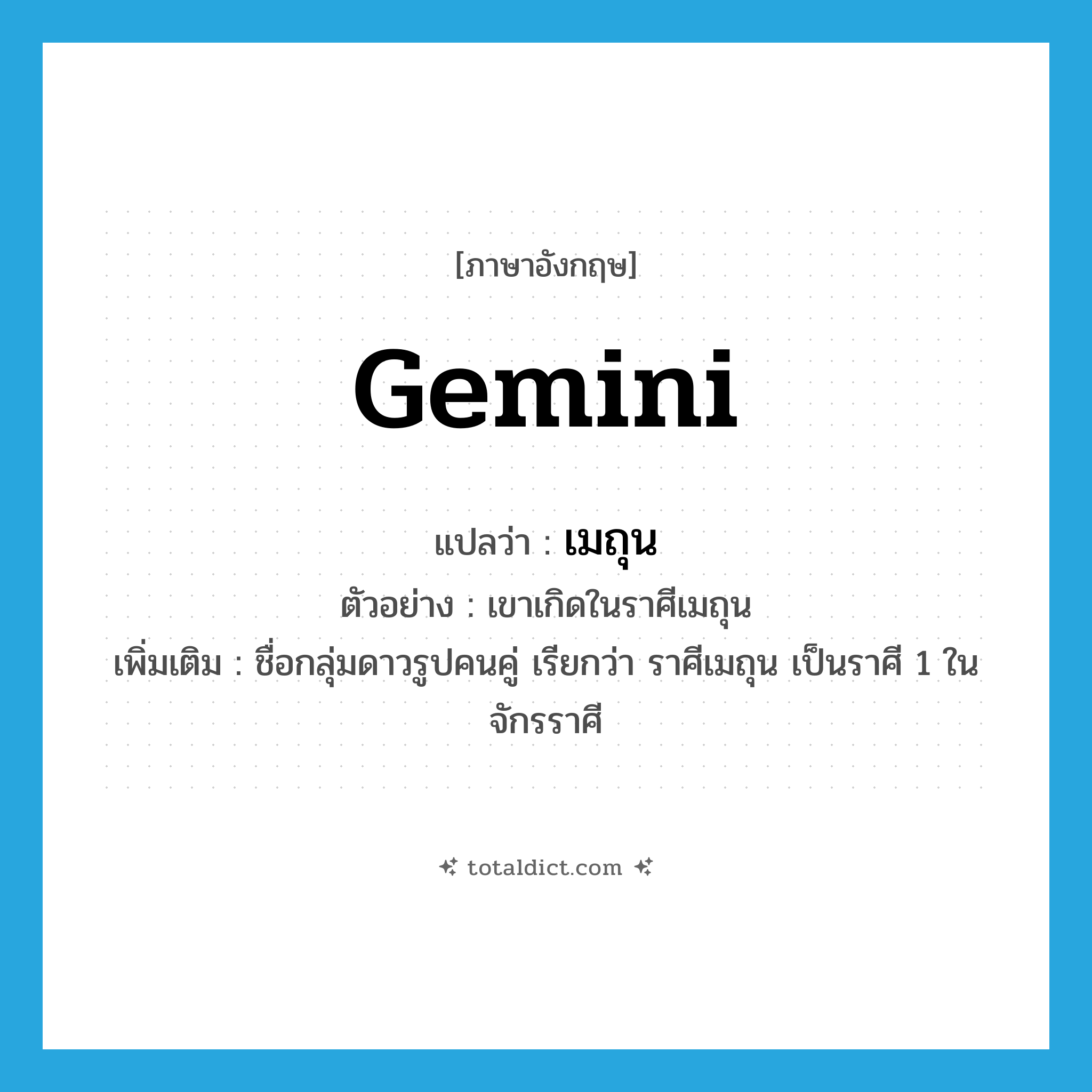 Gemini แปลว่า?, คำศัพท์ภาษาอังกฤษ Gemini แปลว่า เมถุน ประเภท N ตัวอย่าง เขาเกิดในราศีเมถุน เพิ่มเติม ชื่อกลุ่มดาวรูปคนคู่ เรียกว่า ราศีเมถุน เป็นราศี 1 ในจักรราศี หมวด N