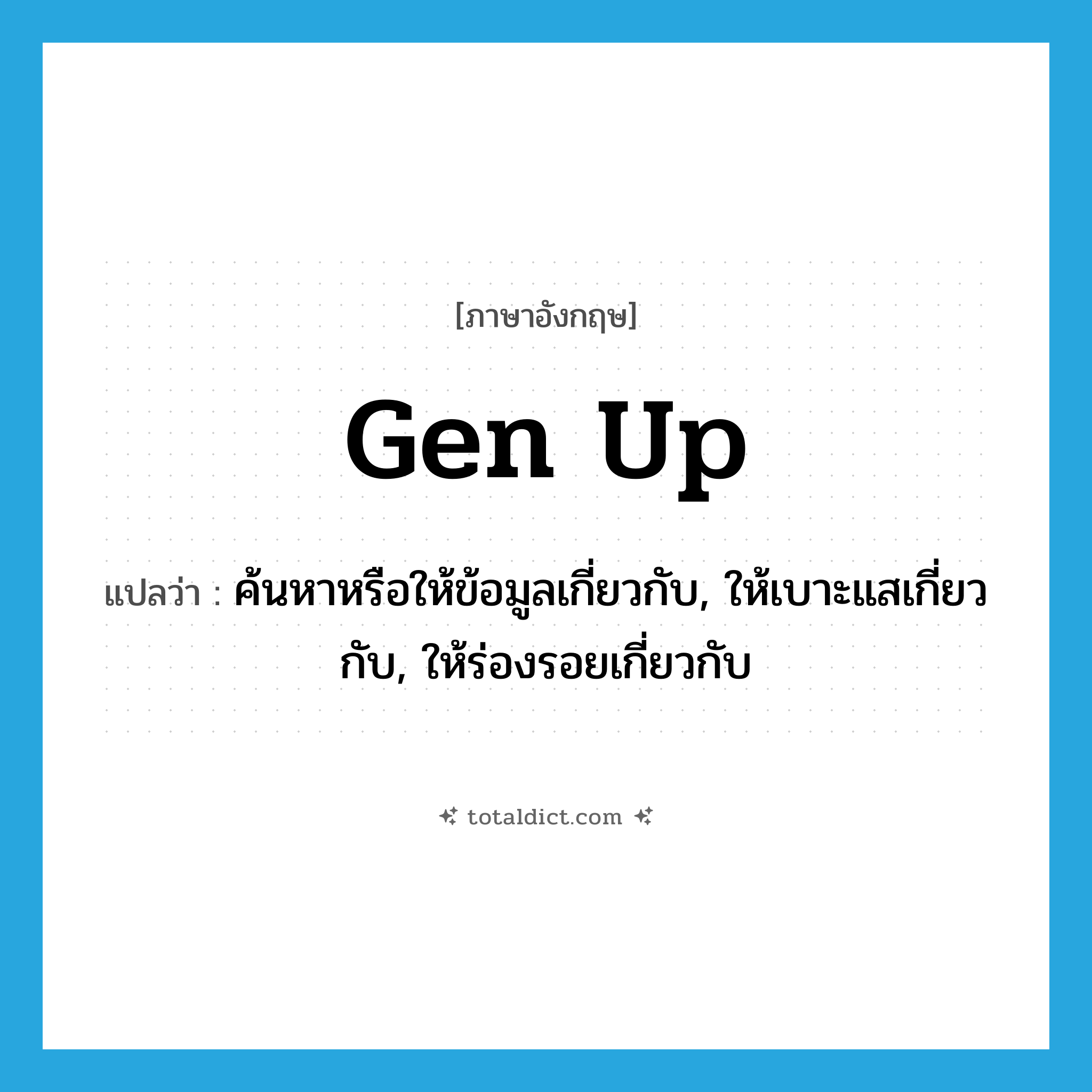 gen up แปลว่า?, คำศัพท์ภาษาอังกฤษ gen up แปลว่า ค้นหาหรือให้ข้อมูลเกี่ยวกับ, ให้เบาะแสเกี่ยวกับ, ให้ร่องรอยเกี่ยวกับ ประเภท PHRV หมวด PHRV
