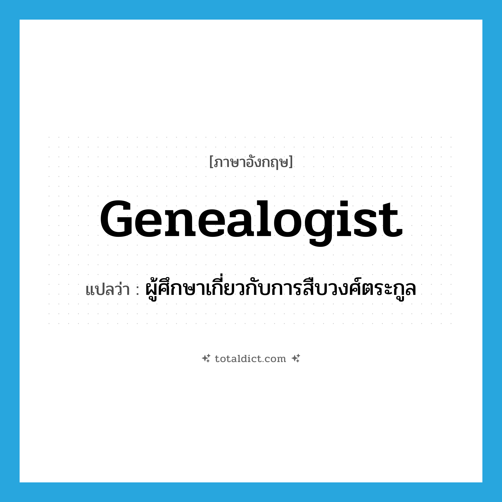 genealogist แปลว่า?, คำศัพท์ภาษาอังกฤษ genealogist แปลว่า ผู้ศึกษาเกี่ยวกับการสืบวงศ์ตระกูล ประเภท N หมวด N