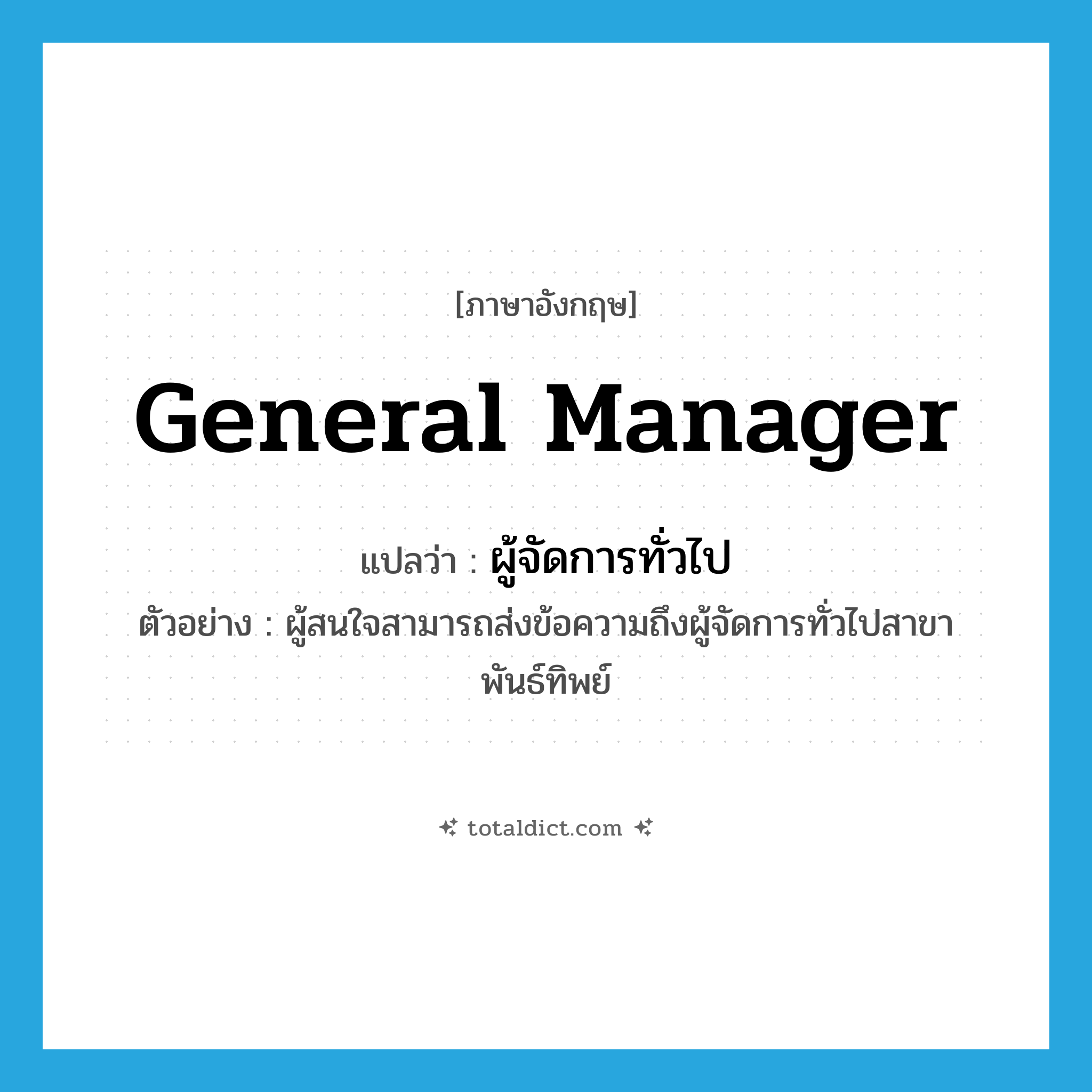 general manager แปลว่า?, คำศัพท์ภาษาอังกฤษ general manager แปลว่า ผู้จัดการทั่วไป ประเภท N ตัวอย่าง ผู้สนใจสามารถส่งข้อความถึงผู้จัดการทั่วไปสาขาพันธ์ทิพย์ หมวด N