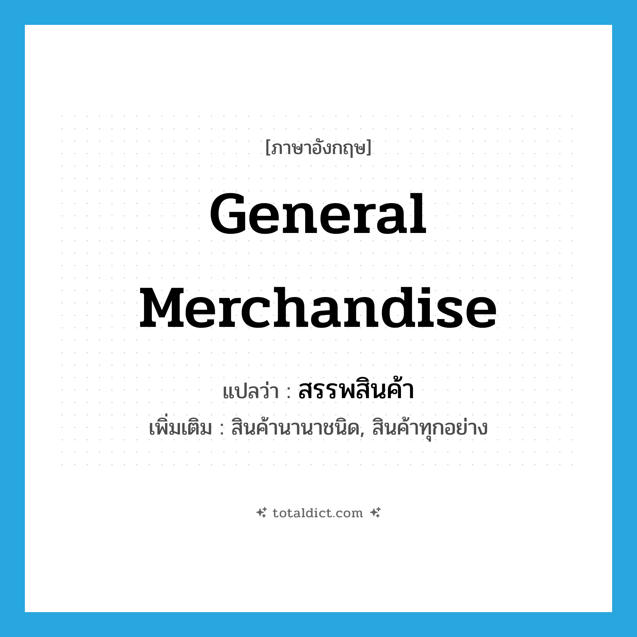general merchandise แปลว่า?, คำศัพท์ภาษาอังกฤษ general merchandise แปลว่า สรรพสินค้า ประเภท N เพิ่มเติม สินค้านานาชนิด, สินค้าทุกอย่าง หมวด N