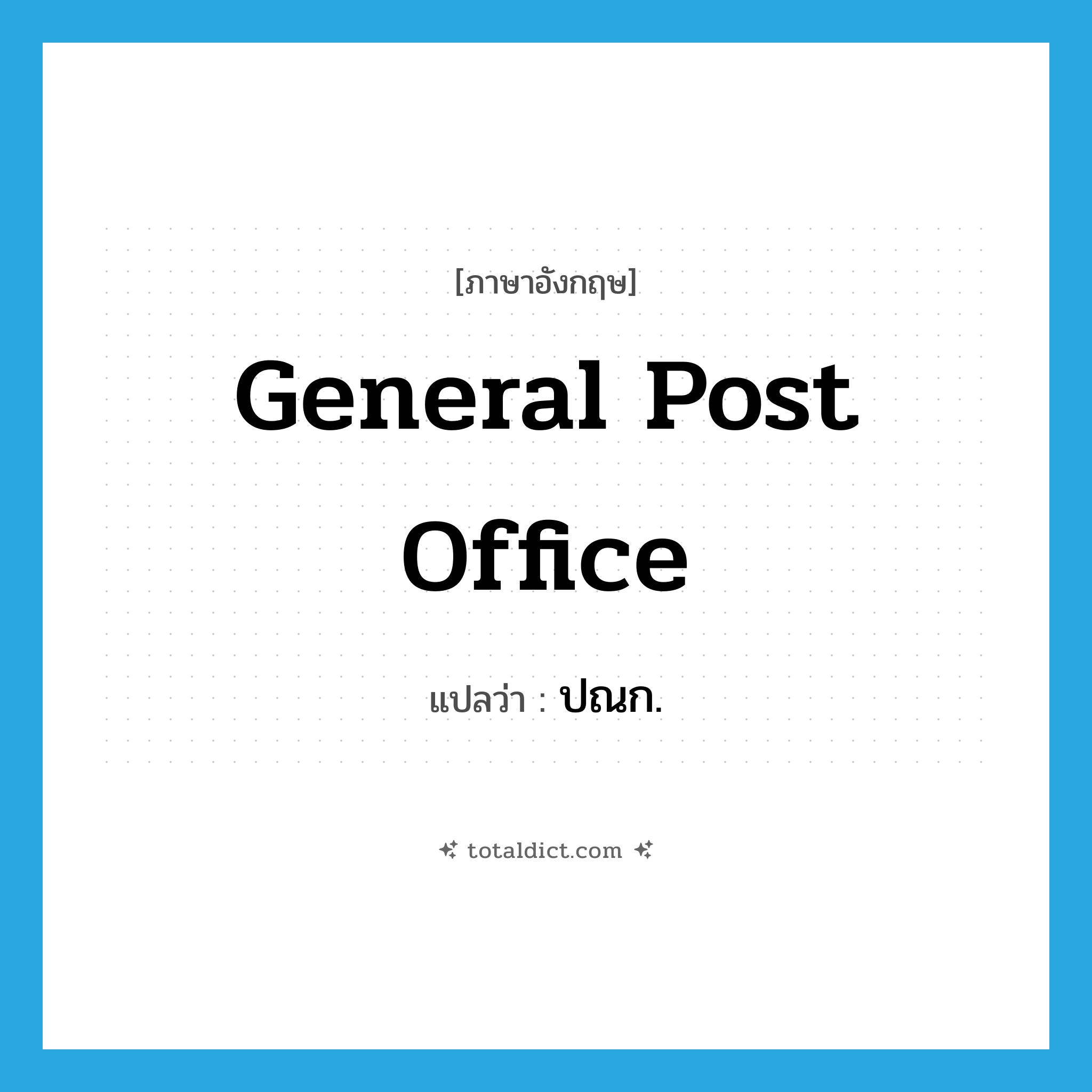 General Post Office แปลว่า?, คำศัพท์ภาษาอังกฤษ General Post Office แปลว่า ปณก. ประเภท N หมวด N