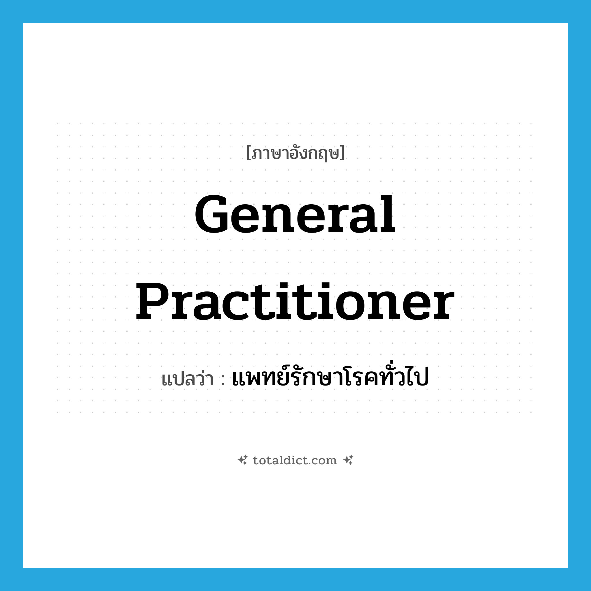general practitioner แปลว่า?, คำศัพท์ภาษาอังกฤษ general practitioner แปลว่า แพทย์รักษาโรคทั่วไป ประเภท N หมวด N