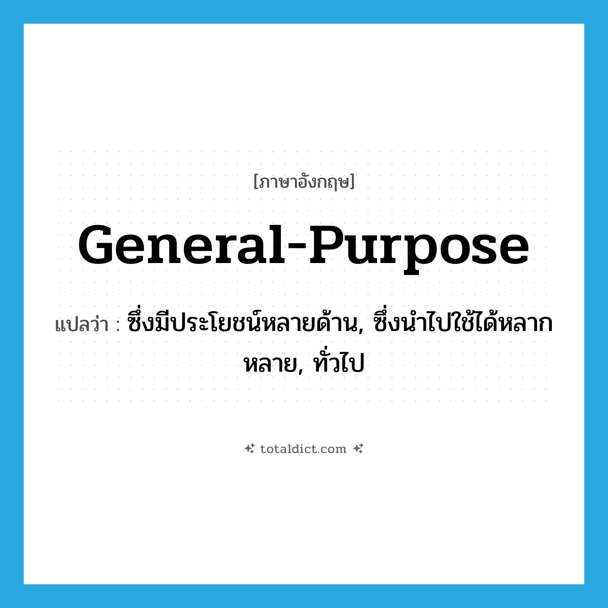 general-purpose แปลว่า?, คำศัพท์ภาษาอังกฤษ general-purpose แปลว่า ซึ่งมีประโยชน์หลายด้าน, ซึ่งนำไปใช้ได้หลากหลาย, ทั่วไป ประเภท ADJ หมวด ADJ