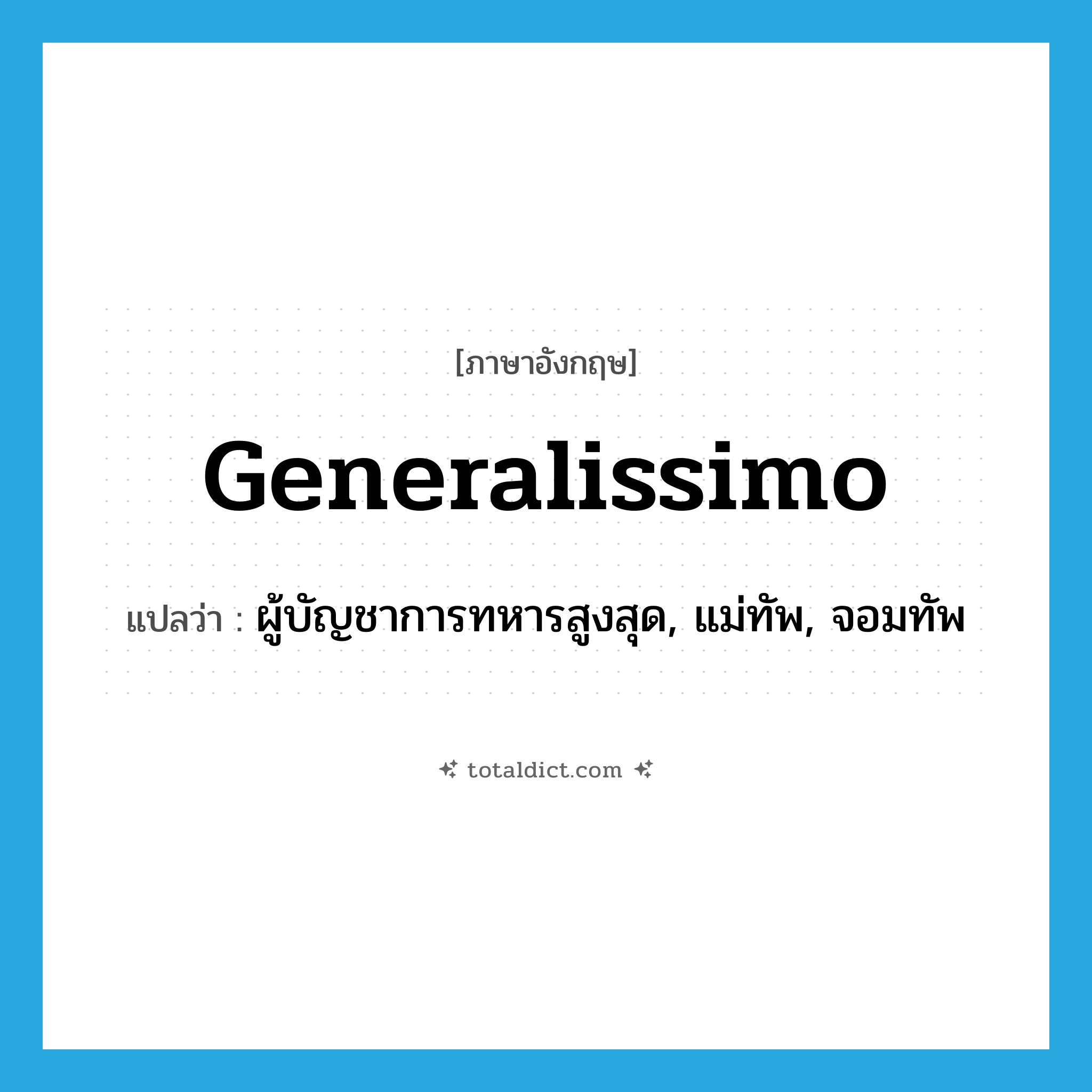 generalissimo แปลว่า?, คำศัพท์ภาษาอังกฤษ generalissimo แปลว่า ผู้บัญชาการทหารสูงสุด, แม่ทัพ, จอมทัพ ประเภท N หมวด N