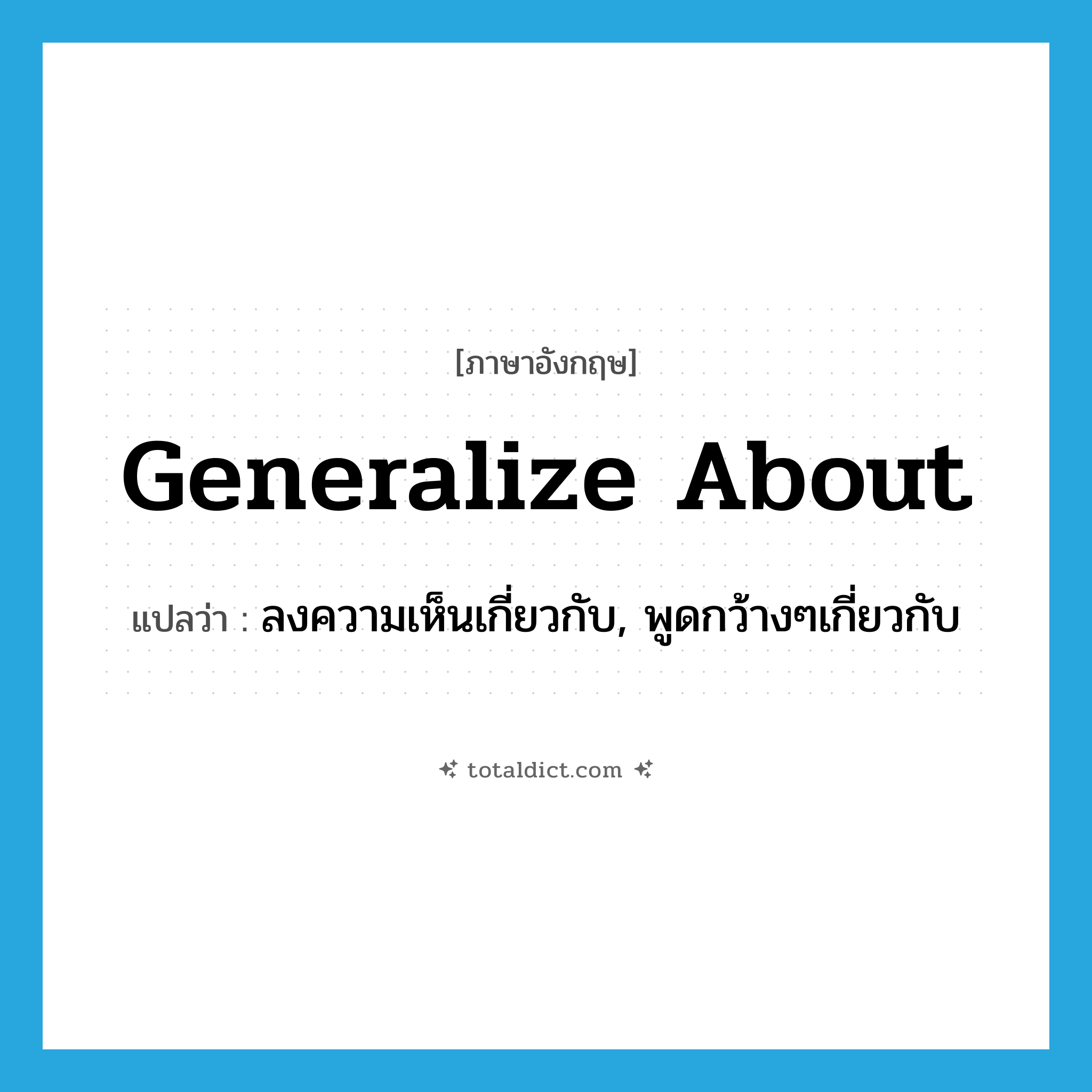 generalize about แปลว่า?, คำศัพท์ภาษาอังกฤษ generalize about แปลว่า ลงความเห็นเกี่ยวกับ, พูดกว้างๆเกี่ยวกับ ประเภท PHRV หมวด PHRV