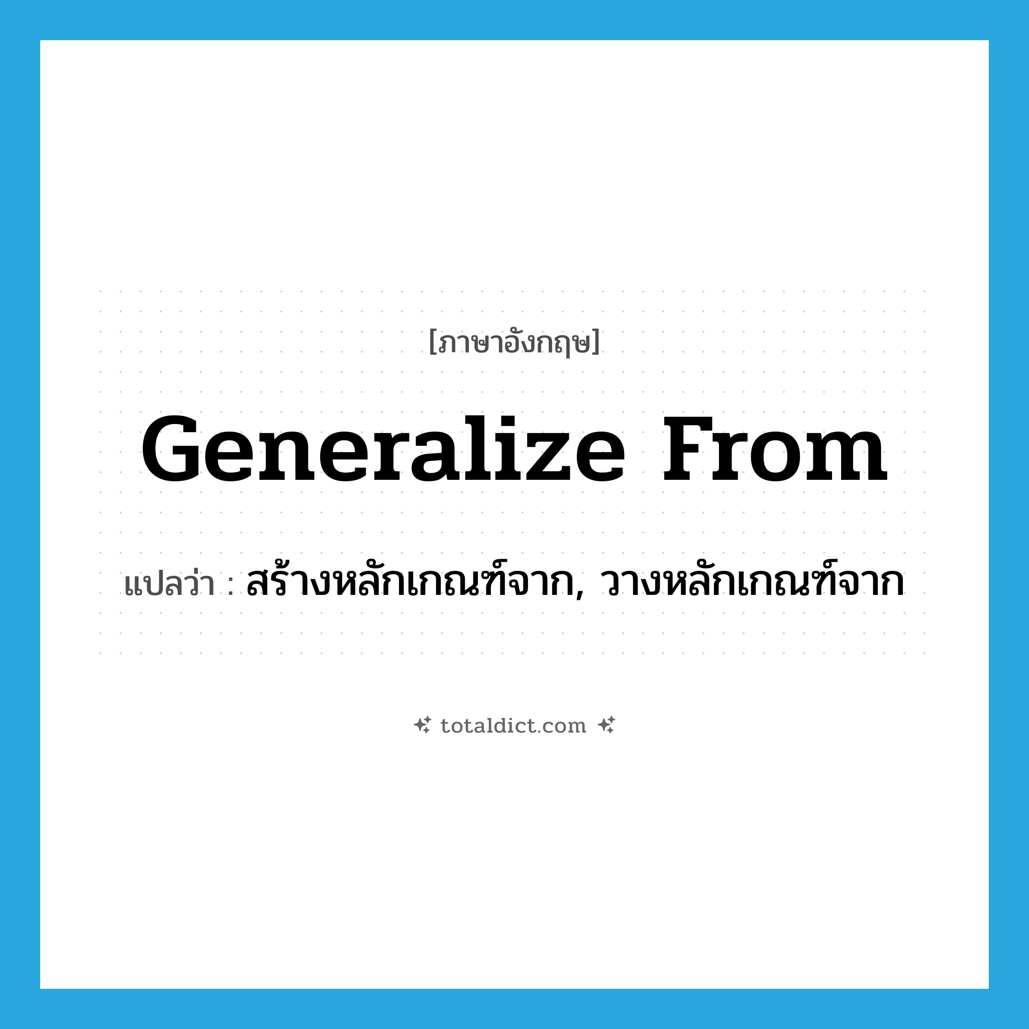 generalize from แปลว่า?, คำศัพท์ภาษาอังกฤษ generalize from แปลว่า สร้างหลักเกณฑ์จาก, วางหลักเกณฑ์จาก ประเภท PHRV หมวด PHRV