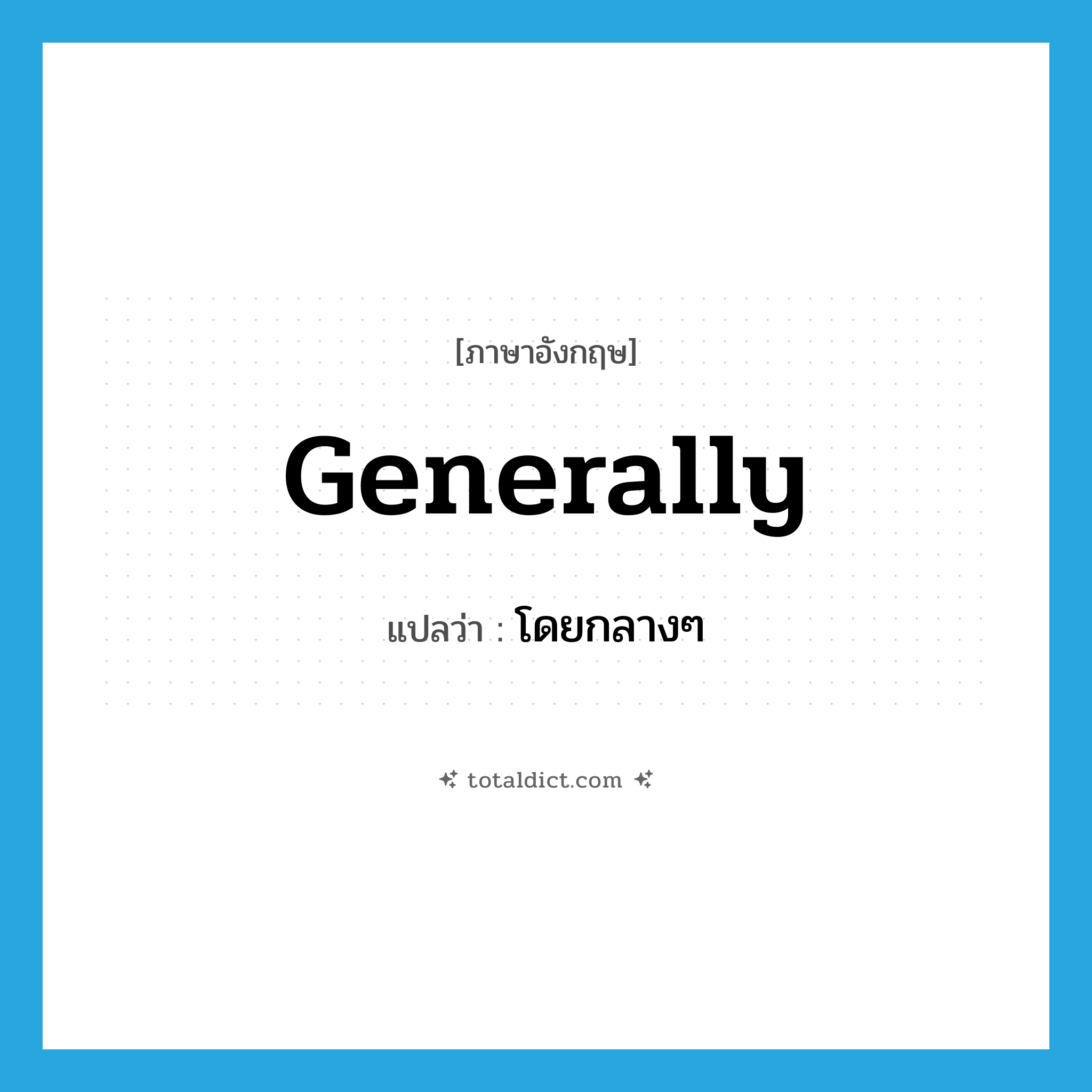 generally แปลว่า?, คำศัพท์ภาษาอังกฤษ generally แปลว่า โดยกลางๆ ประเภท ADV หมวด ADV