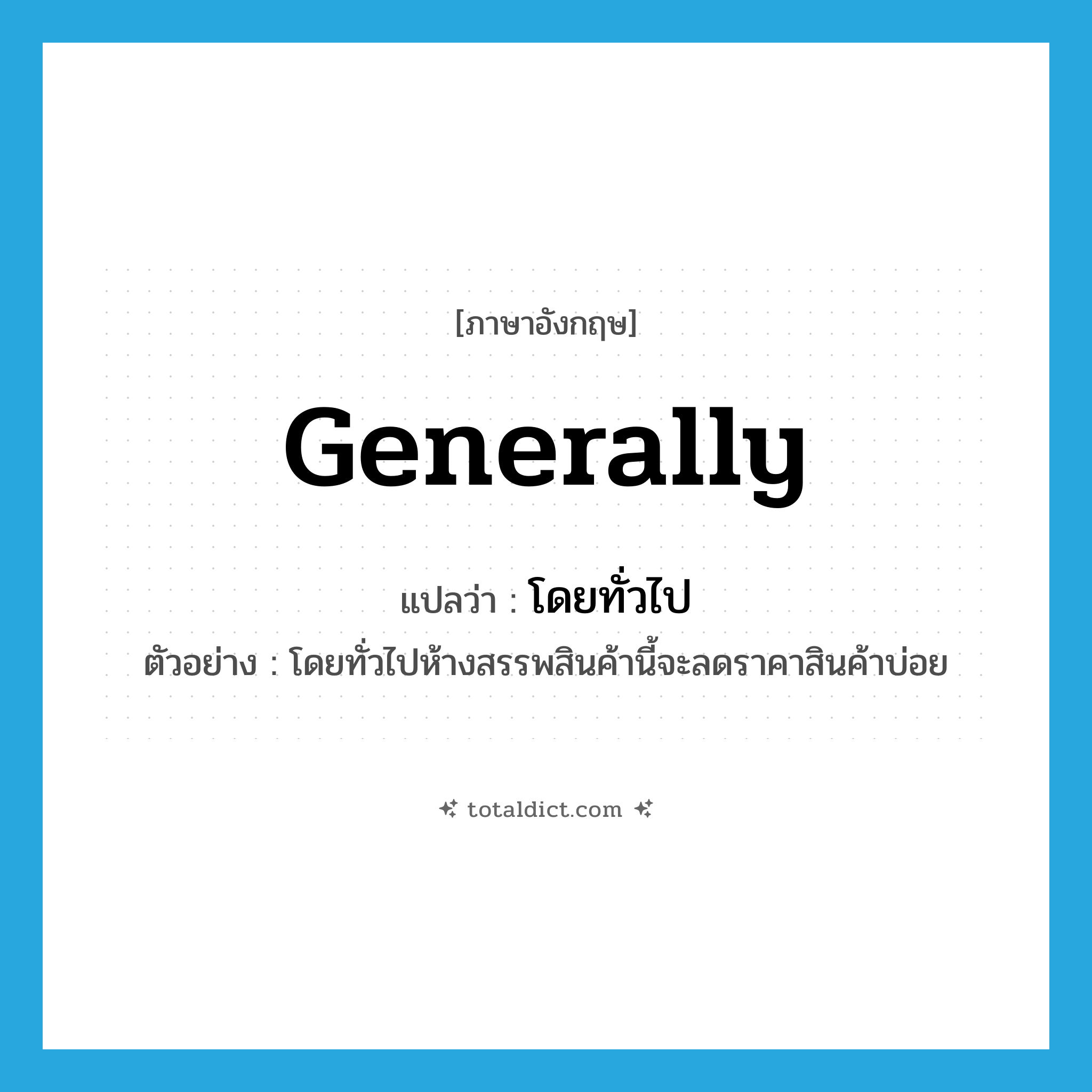 โดยทั่วไป ภาษาอังกฤษ?, คำศัพท์ภาษาอังกฤษ โดยทั่วไป แปลว่า generally ประเภท ADV ตัวอย่าง โดยทั่วไปห้างสรรพสินค้านี้จะลดราคาสินค้าบ่อย หมวด ADV