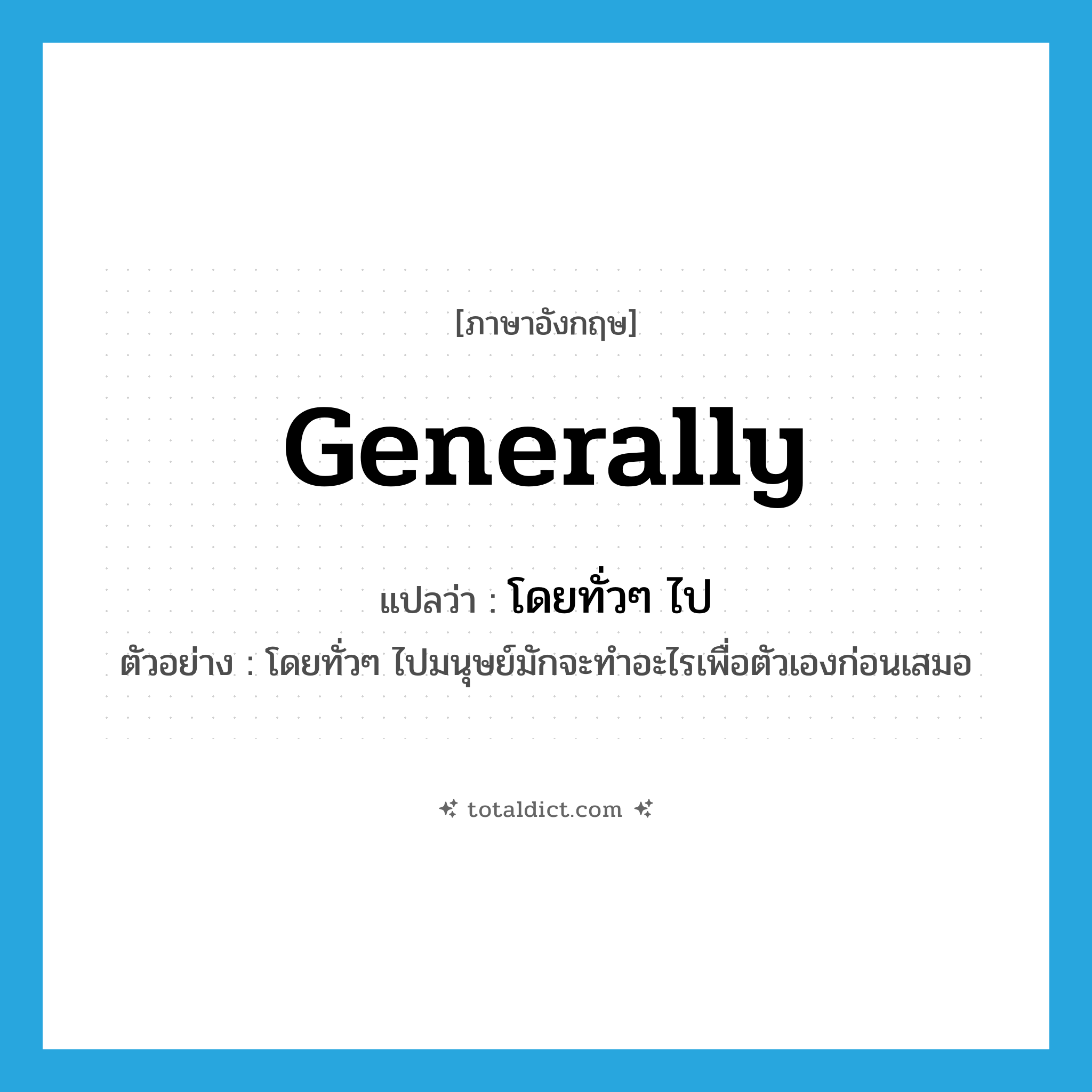 generally แปลว่า?, คำศัพท์ภาษาอังกฤษ generally แปลว่า โดยทั่วๆ ไป ประเภท ADV ตัวอย่าง โดยทั่วๆ ไปมนุษย์มักจะทำอะไรเพื่อตัวเองก่อนเสมอ หมวด ADV