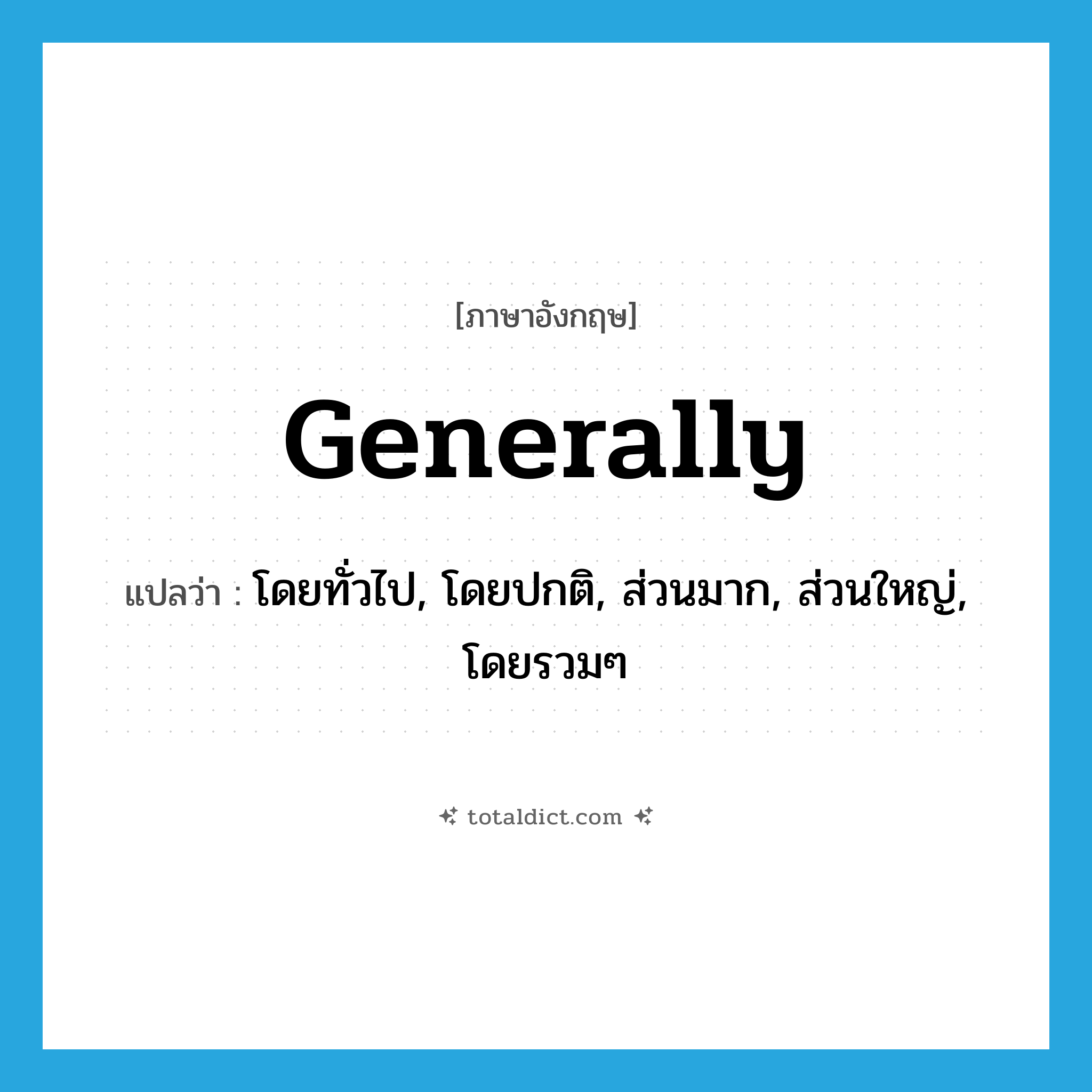 generally แปลว่า?, คำศัพท์ภาษาอังกฤษ generally แปลว่า โดยทั่วไป, โดยปกติ, ส่วนมาก, ส่วนใหญ่, โดยรวมๆ ประเภท ADV หมวด ADV