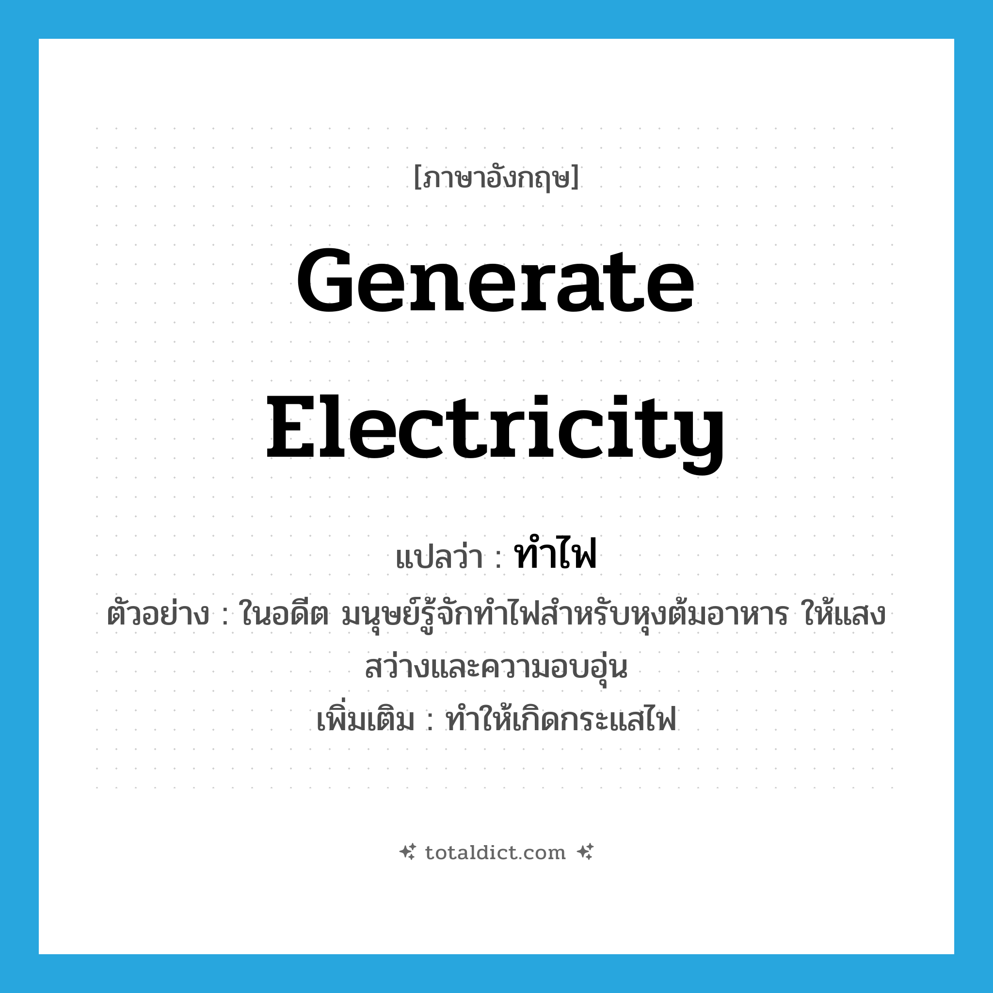 generate electricity แปลว่า?, คำศัพท์ภาษาอังกฤษ generate electricity แปลว่า ทำไฟ ประเภท V ตัวอย่าง ในอดีต มนุษย์รู้จักทำไฟสำหรับหุงต้มอาหาร ให้แสงสว่างและความอบอุ่น เพิ่มเติม ทำให้เกิดกระแสไฟ หมวด V