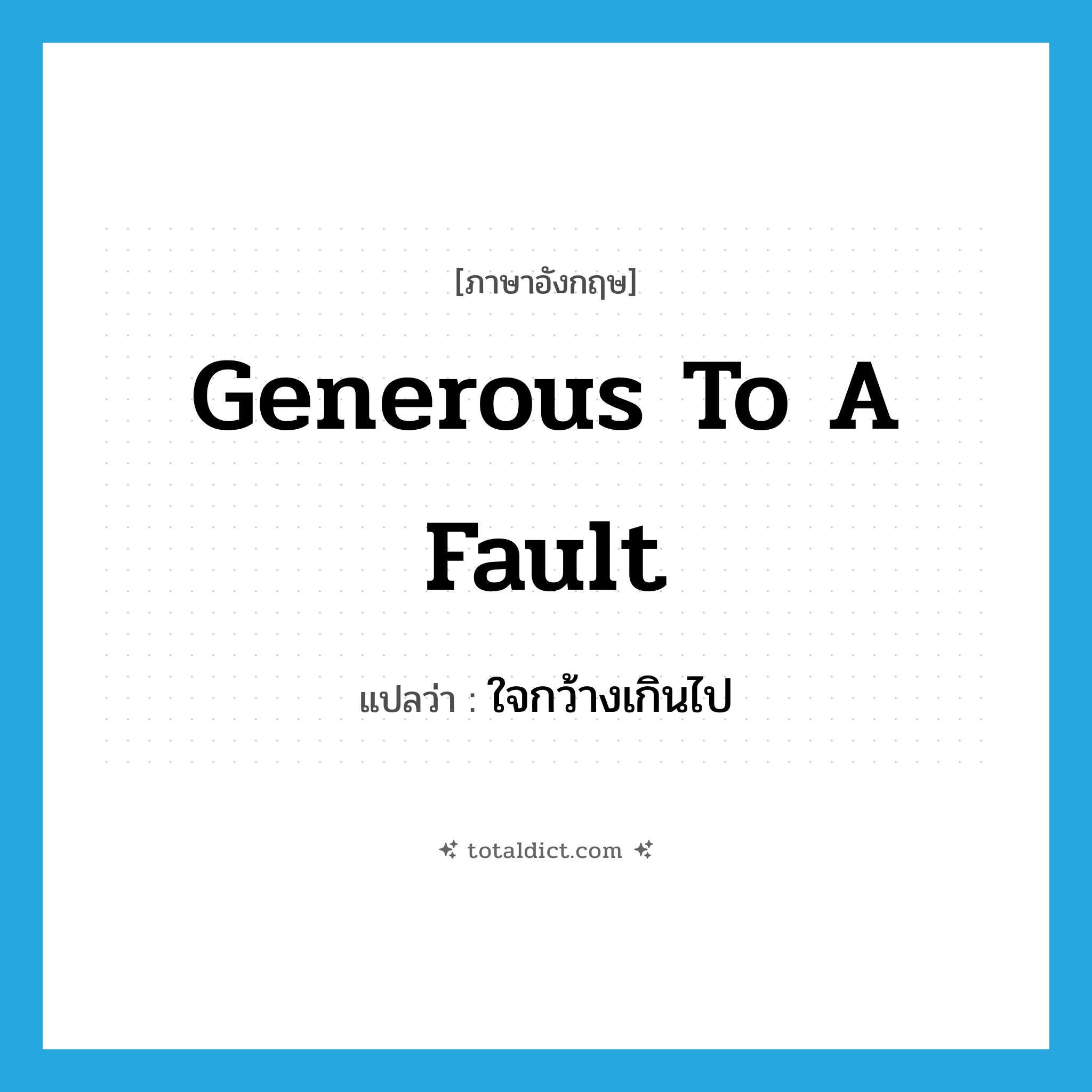 generous to a fault แปลว่า?, คำศัพท์ภาษาอังกฤษ generous to a fault แปลว่า ใจกว้างเกินไป ประเภท IDM หมวด IDM