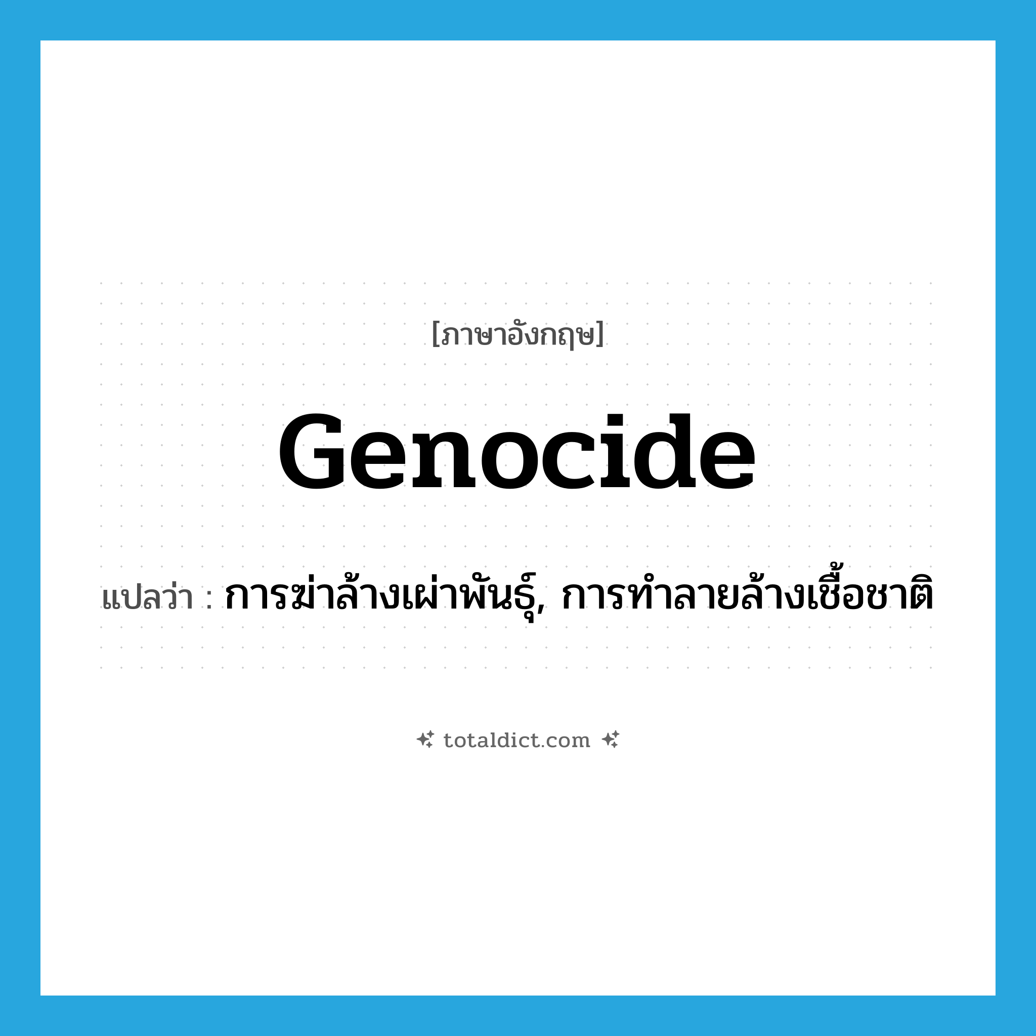 genocide แปลว่า?, คำศัพท์ภาษาอังกฤษ genocide แปลว่า การฆ่าล้างเผ่าพันธุ์, การทำลายล้างเชื้อชาติ ประเภท N หมวด N