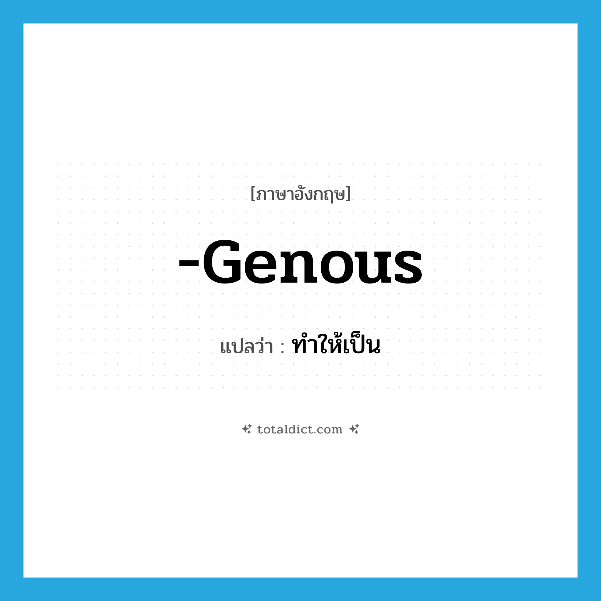 -genous แปลว่า?, คำศัพท์ภาษาอังกฤษ -genous แปลว่า ทำให้เป็น ประเภท SUF หมวด SUF
