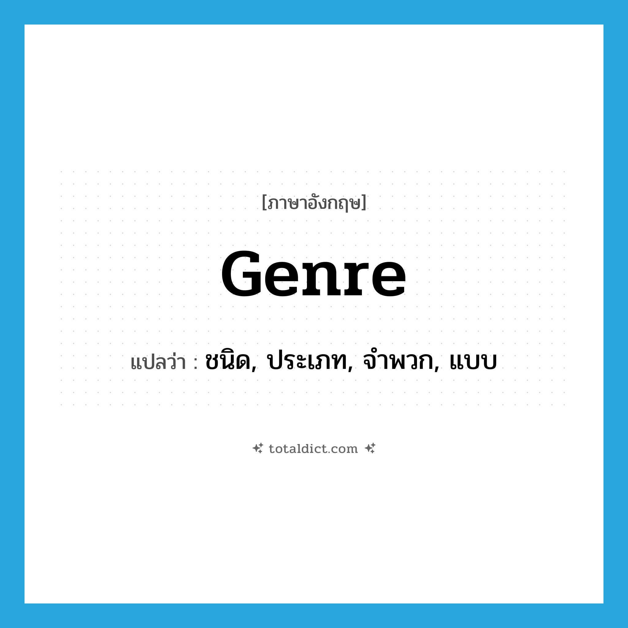 genre แปลว่า?, คำศัพท์ภาษาอังกฤษ genre แปลว่า ชนิด, ประเภท, จำพวก, แบบ ประเภท N หมวด N