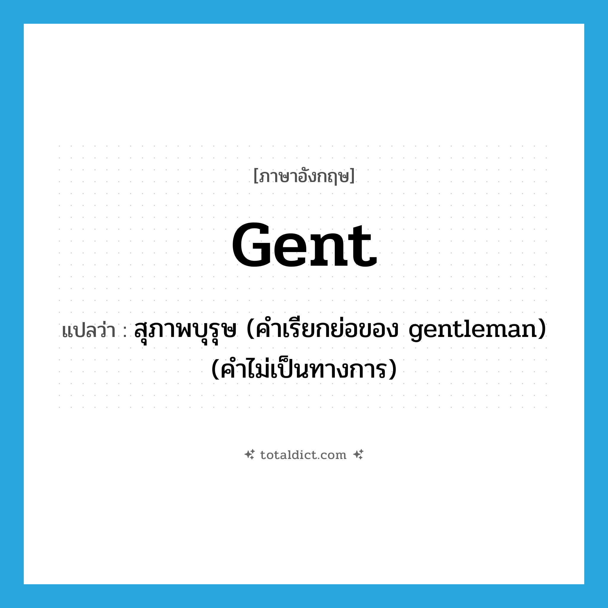 gent แปลว่า?, คำศัพท์ภาษาอังกฤษ gent แปลว่า สุภาพบุรุษ (คำเรียกย่อของ gentleman) (คำไม่เป็นทางการ) ประเภท N หมวด N