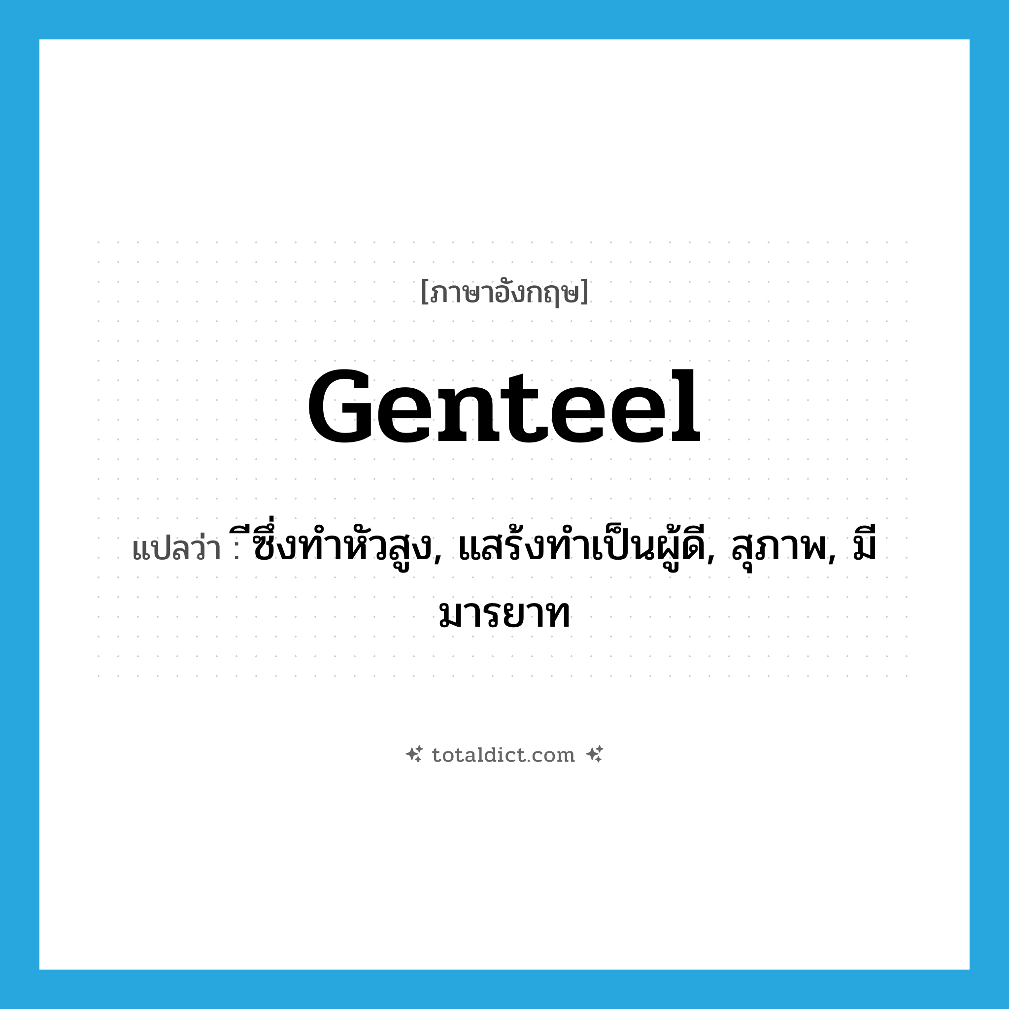 genteel แปลว่า?, คำศัพท์ภาษาอังกฤษ genteel แปลว่า ีซึ่งทำหัวสูง, แสร้งทำเป็นผู้ดี, สุภาพ, มีมารยาท ประเภท ADJ หมวด ADJ