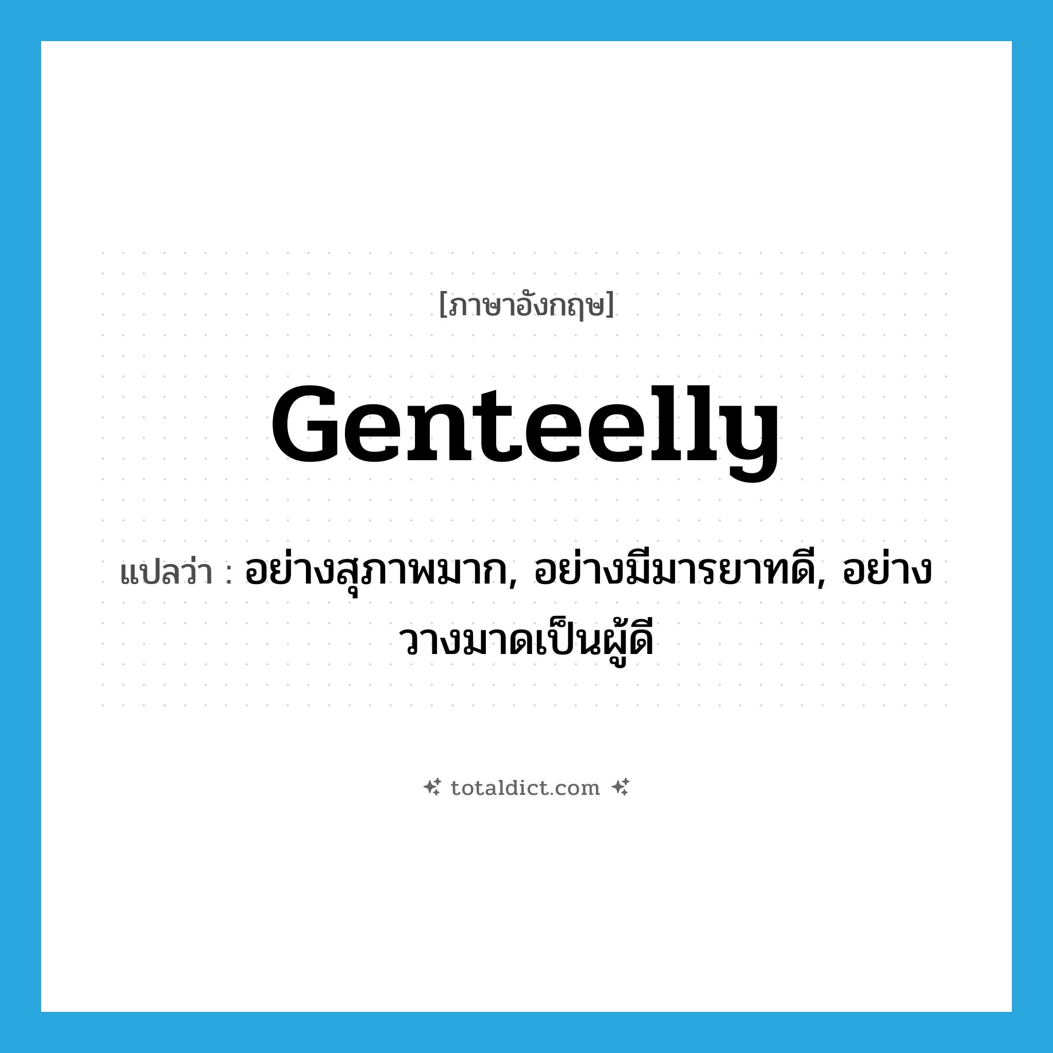 genteelly แปลว่า?, คำศัพท์ภาษาอังกฤษ genteelly แปลว่า อย่างสุภาพมาก, อย่างมีมารยาทดี, อย่างวางมาดเป็นผู้ดี ประเภท ADV หมวด ADV